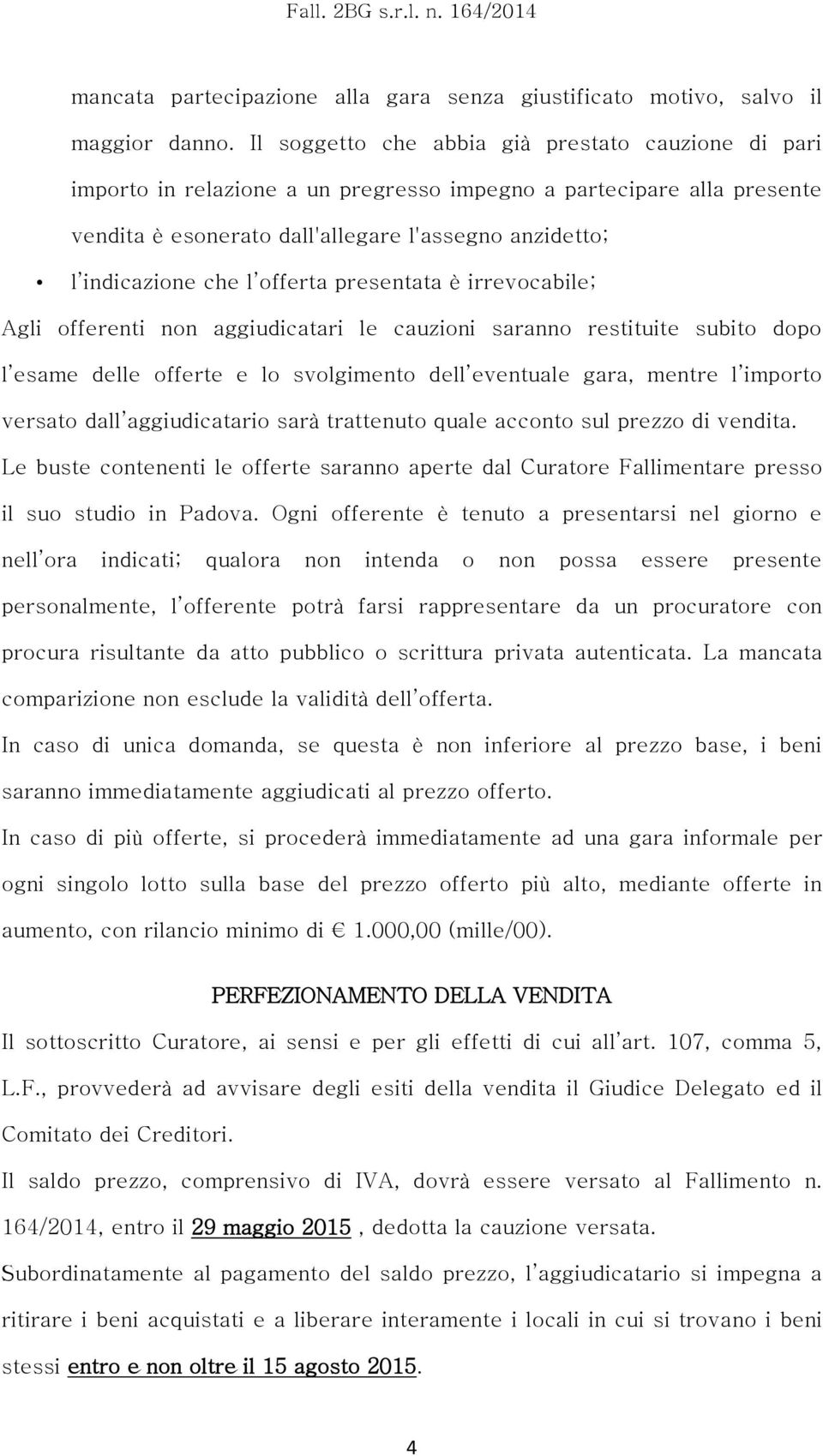 offerta presentata è irrevocabile; Agli offerenti non aggiudicatari le cauzioni saranno restituite subito dopo l esame delle offerte e lo svolgimento dell eventuale gara, mentre l importo versato