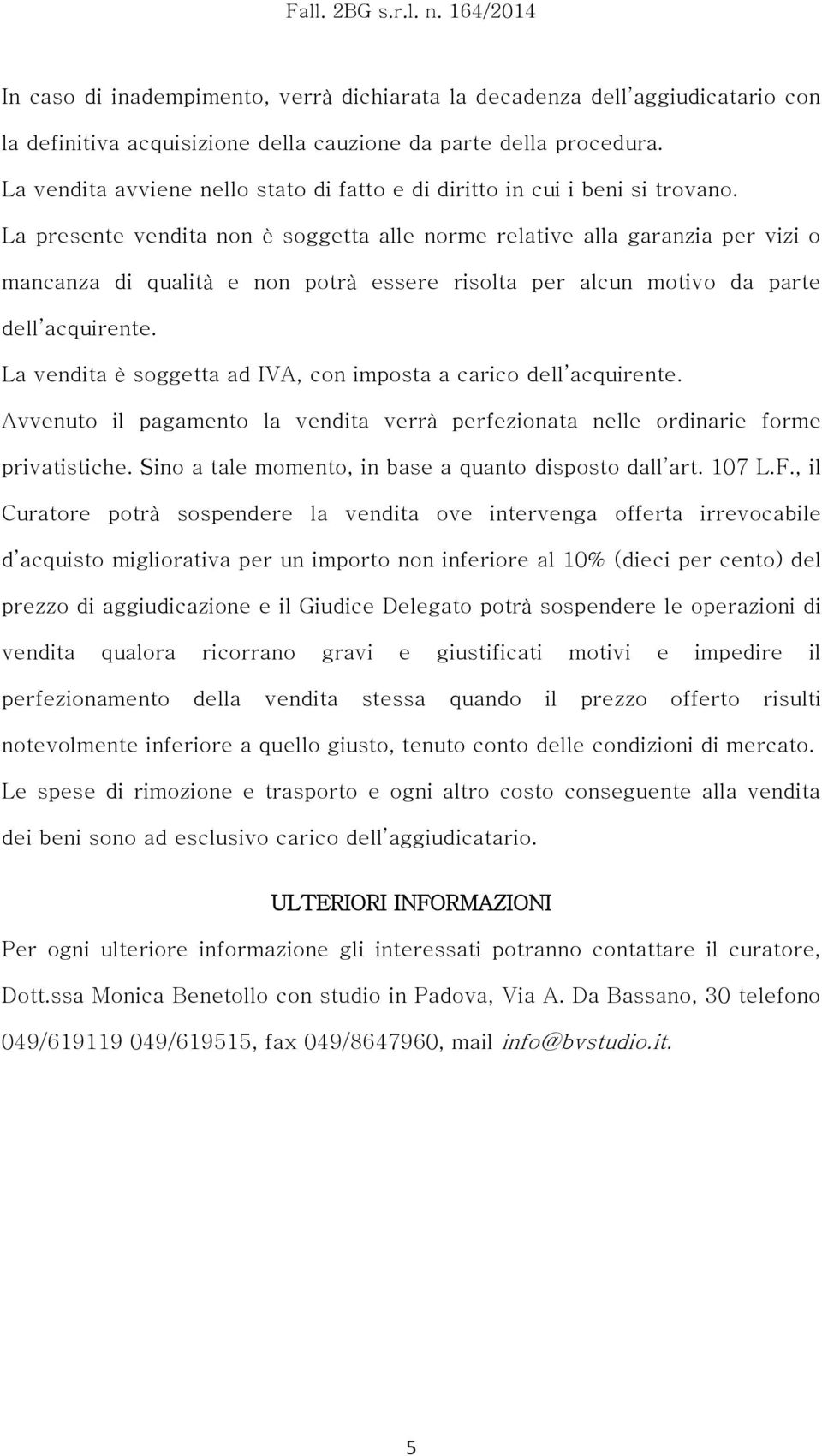 La presente vendita non è soggetta alle norme relative alla garanzia per vizi o mancanza di qualità e non potrà essere risolta per alcun motivo da parte dell acquirente.