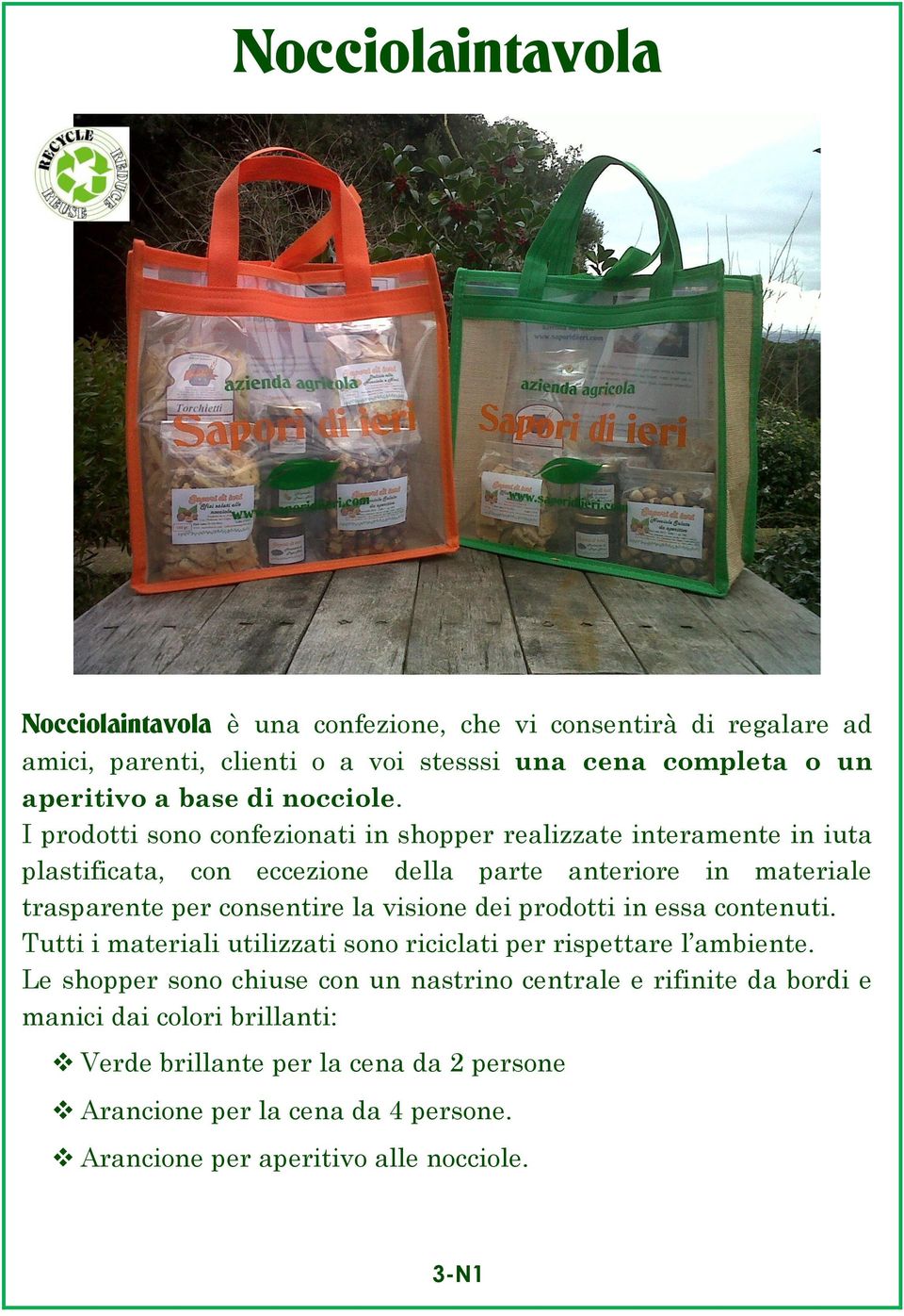 I prodotti sono confezionati in shopper realizzate interamente in iuta plastificata, con eccezione della parte anteriore in materiale trasparente per consentire la