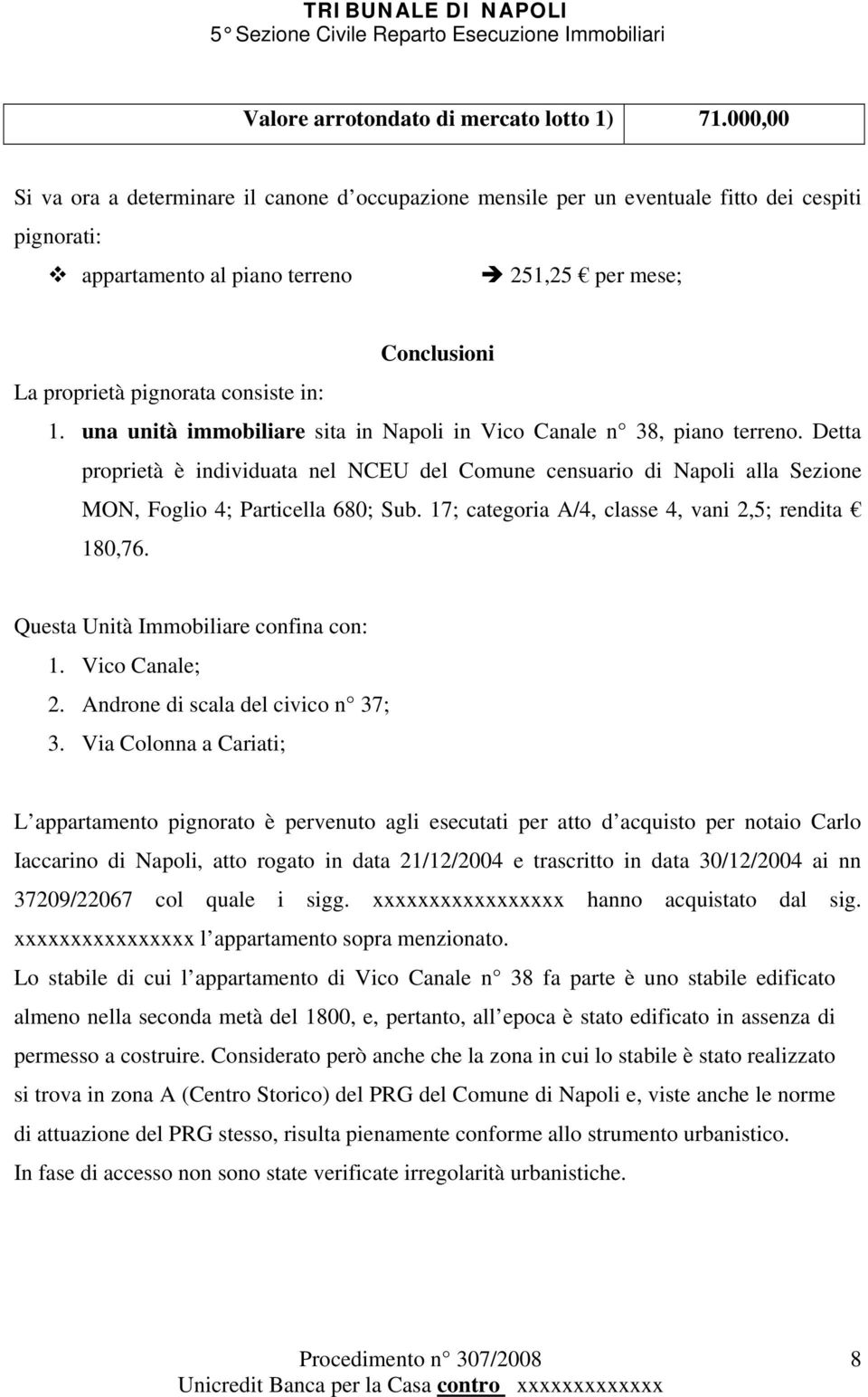 in: 1. una unità immobiliare sita in Napoli in Vico Canale n 38, piano terreno. Detta proprietà è individuata nel NCEU del Comune censuario di Napoli alla Sezione MON, Foglio 4; Particella 680; Sub.