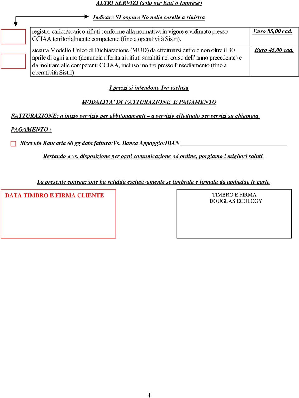 stesura Modello Unico di Dichiarazione (MUD) da effettuarsi entro e non oltre il 30 aprile di ogni anno (denuncia riferita ai rifiuti smaltiti nel corso dell' anno precedente) e da inoltrare alle