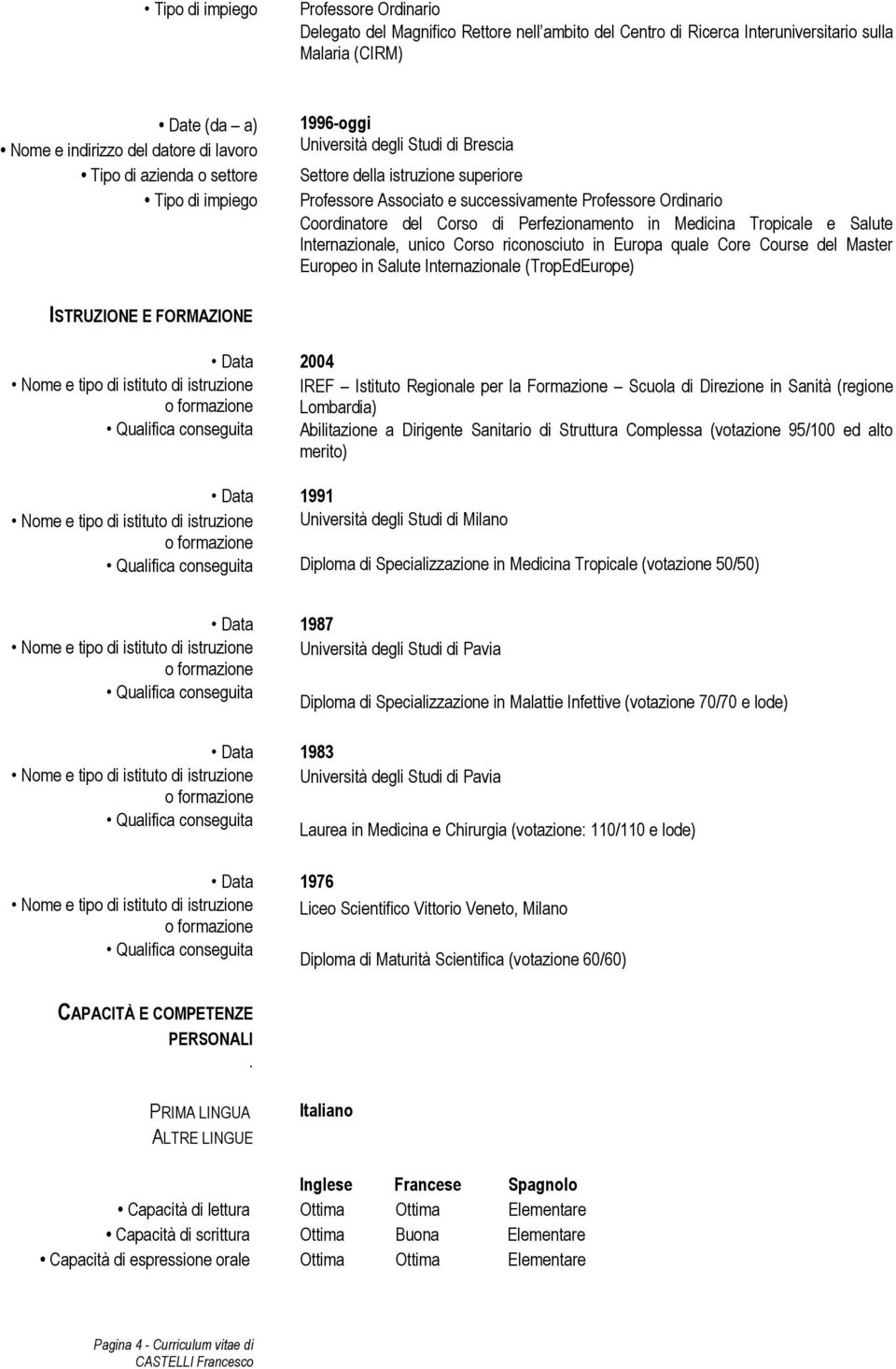 in Salute Internazionale (TropEdEurope) ISTRUZIONE E FORMAZIONE 2004 IREF Istituto Regionale per la Formazione Scuola di Direzione in Sanità (regione Lombardia) Abilitazione a Dirigente Sanitario di