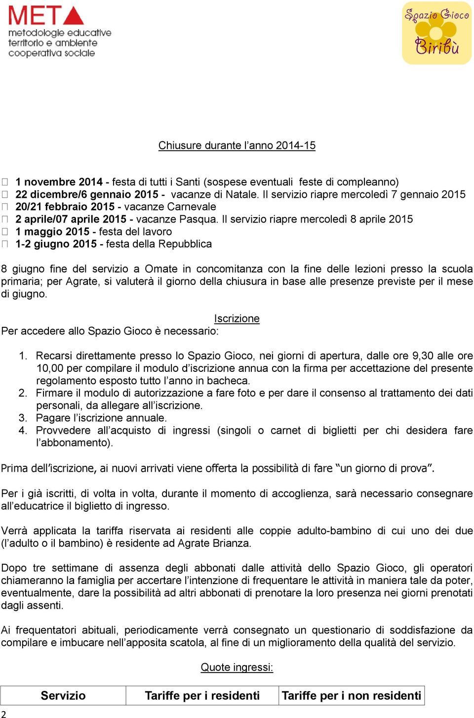 Il servizio riapre mercoledì 8 aprile 2015 1 maggio 2015 - festa del lavoro 1-2 giugno 2015 - festa della Repubblica 8 giugno fine del servizio a Omate in concomitanza con la fine delle lezioni