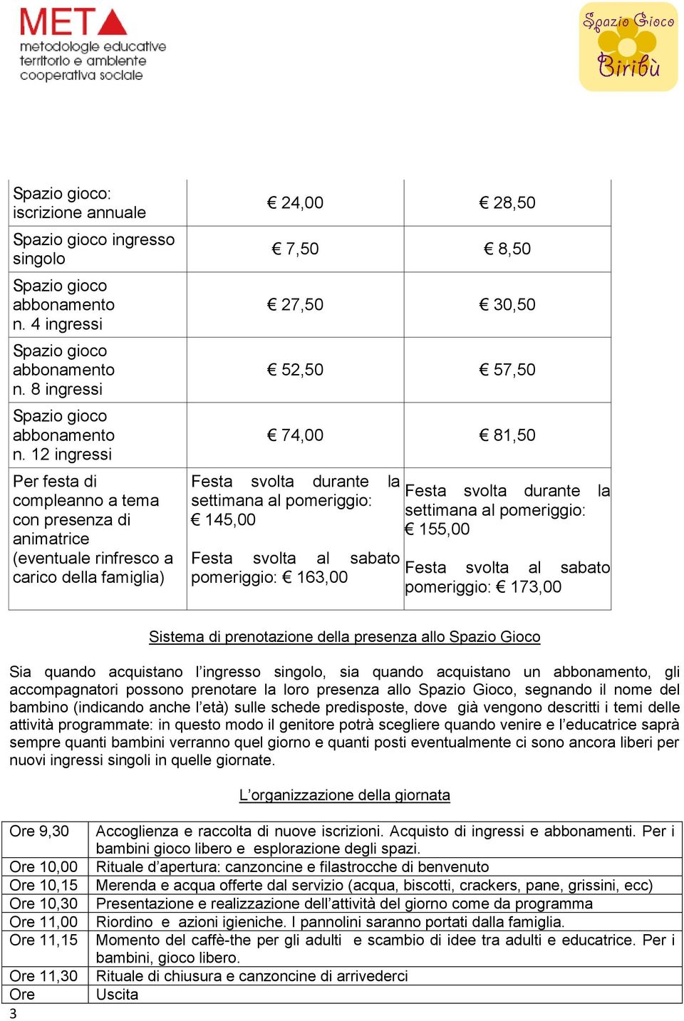 settimana al pomeriggio: 145,00 Festa svolta al sabato pomeriggio: 163,00 Festa svolta durante la settimana al pomeriggio: 155,00 Festa svolta al sabato pomeriggio: 173,00 Sistema di prenotazione