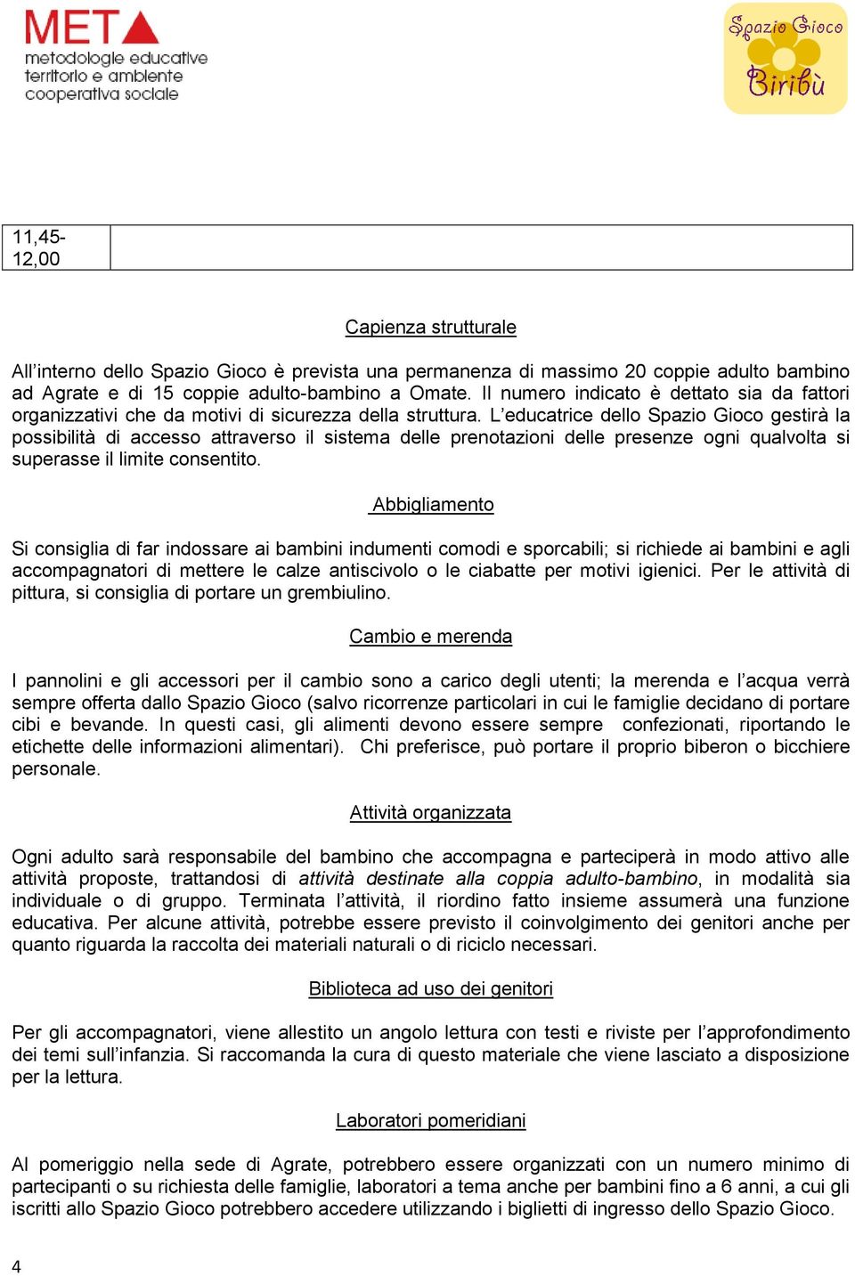 L educatrice dello Spazio Gioco gestirà la possibilità di accesso attraverso il sistema delle prenotazioni delle presenze ogni qualvolta si superasse il limite consentito.