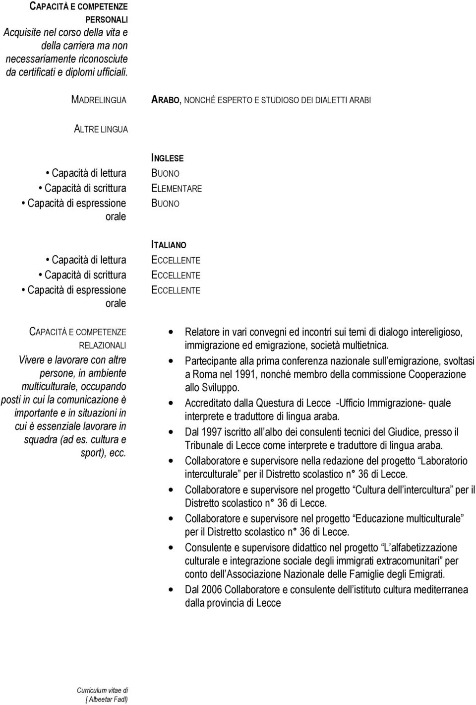 Capacità di scrittura Capacità di espressione orale CAPACITÀ E COMPETENZE RELAZIONALI Vivere e lavorare con altre persone, in ambiente multiculturale, occupando posti in cui la comunicazione è