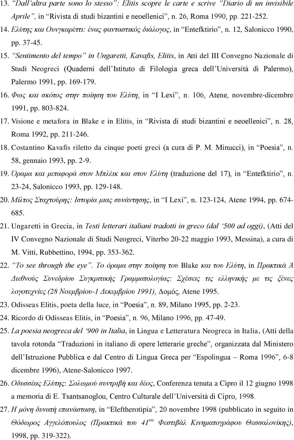 Sentimento del tempo in Ungaretti, Kavafis, Elitis, in Atti del III Convegno Nazionale di Studi Neogreci (Quaderni dell Istituto di Filologia greca dell Università di Palermo), Palermo 1991, pp.