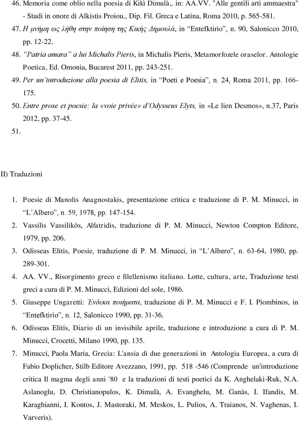 Antologie Poetica, Ed. Omonia, Bucarest 2011, pp. 243-251. 49. Per un introduzione alla poesia di Elitis, in Poeti e Poesia, n. 24, Roma 2011, pp. 166-175. 50.