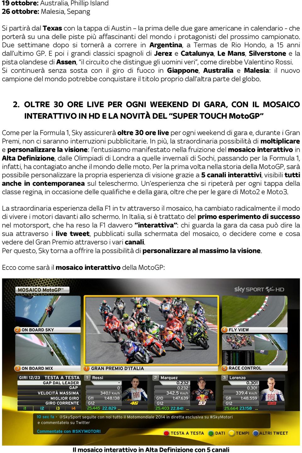 E poi i grandi classici spagnoli di Jerez e Catalunya, Le Mans, Silverstone e la pista olandese di Assen, il circuito che distingue gli uomini veri, come direbbe Valentino Rossi.