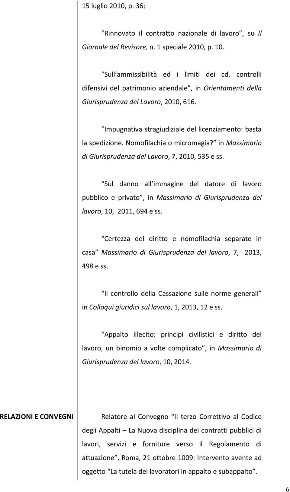 in Massimario di Giurisprudenza del Lavoro, 7, 2010, 535 e ss. Sul danno all immagine del datore di lavoro pubblico e privato, in Massimario di Giurisprudenza del lavoro, 10, 2011, 694 e ss.