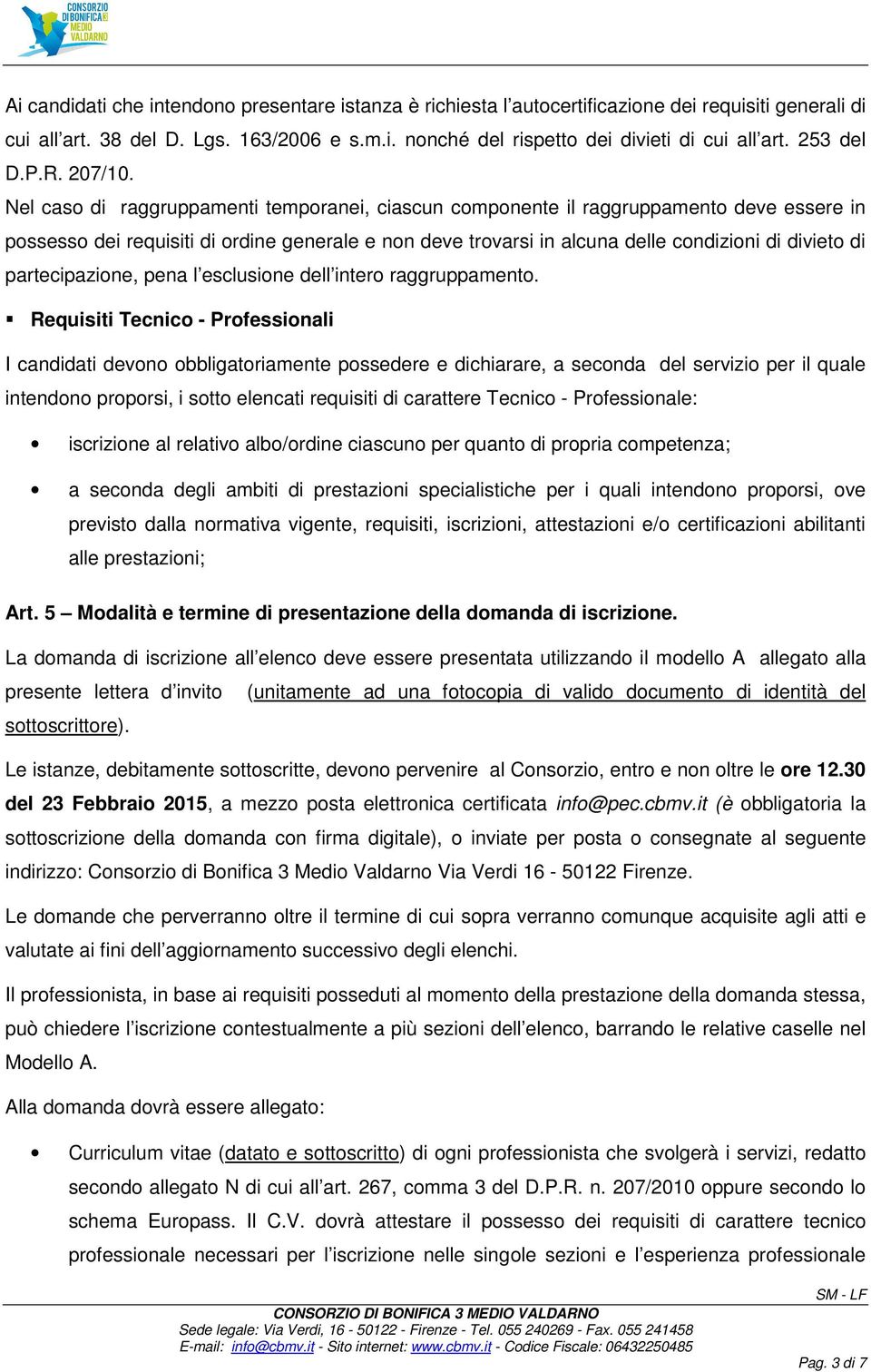 Nel caso di raggruppamenti temporanei, ciascun componente il raggruppamento deve essere in possesso dei requisiti di ordine generale e non deve trovarsi in alcuna delle condizioni di divieto di