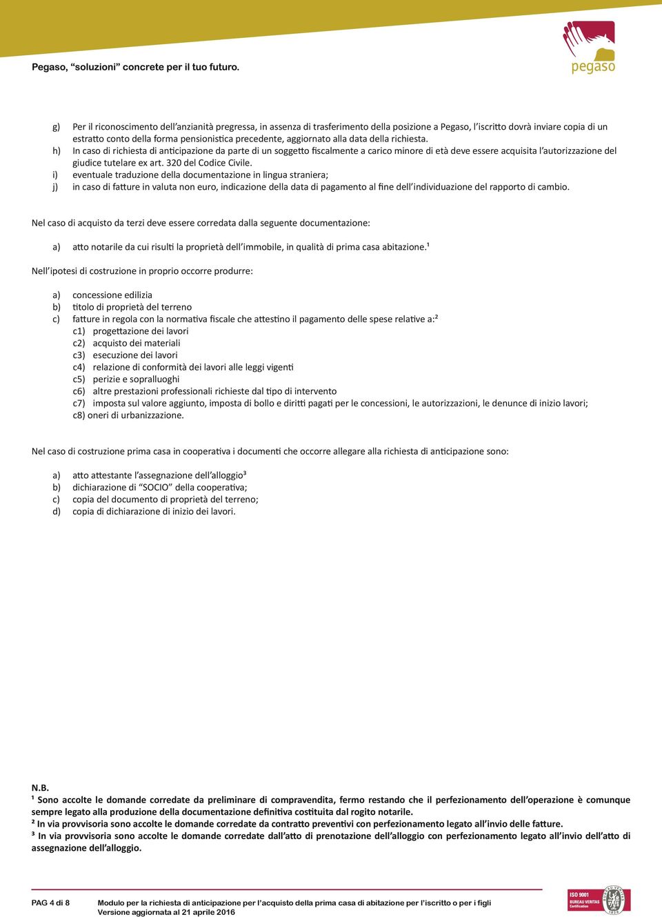 h) In caso di richiesta di anticipazione da parte di un soggetto fiscmente a carico minore di età deve essere acquisita l autorizzazione del giudice tutelare ex art. 320 del Codice Civile.