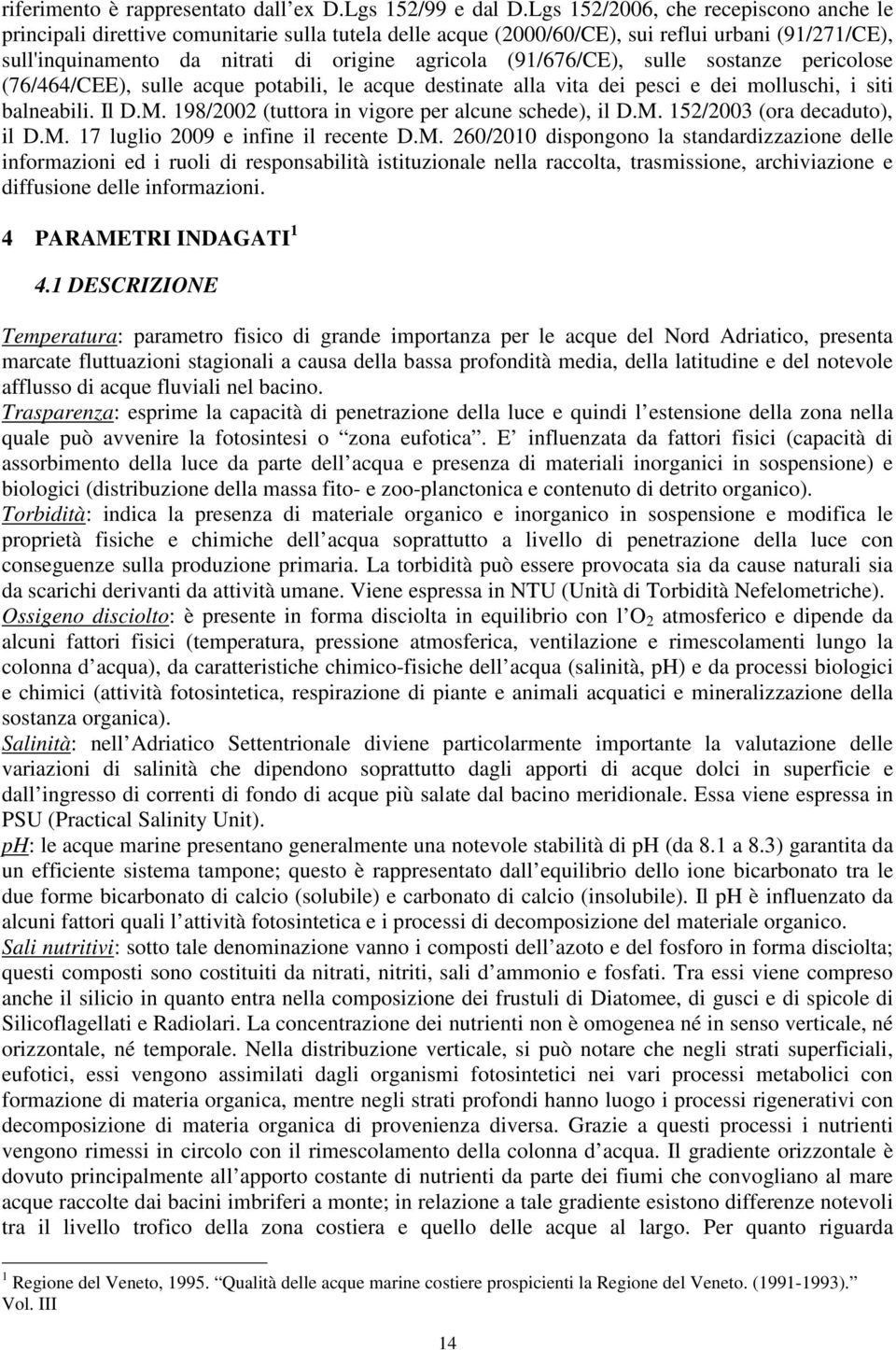 (91/676/CE), sulle sostanze pericolose (76/464/CEE), sulle acque potabili, le acque destinate alla vita dei pesci e dei molluschi, i siti balneabili. Il D.M.