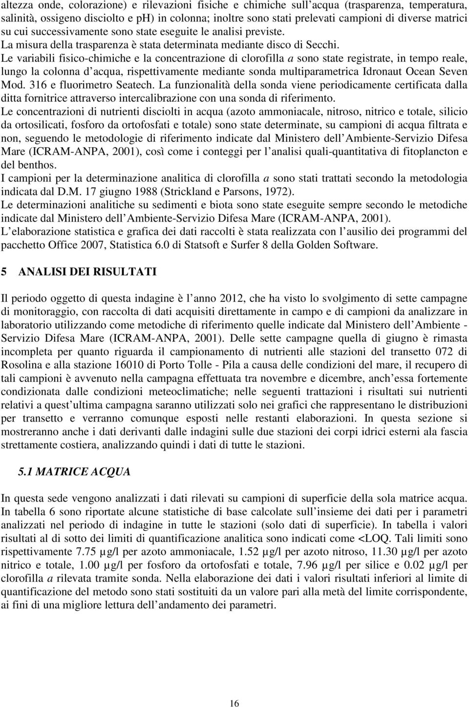 Le variabili fisico-chimiche e la concentrazione di clorofilla a sono state registrate, in tempo reale, lungo la colonna d acqua, rispettivamente mediante sonda multiparametrica Idronaut Ocean Seven