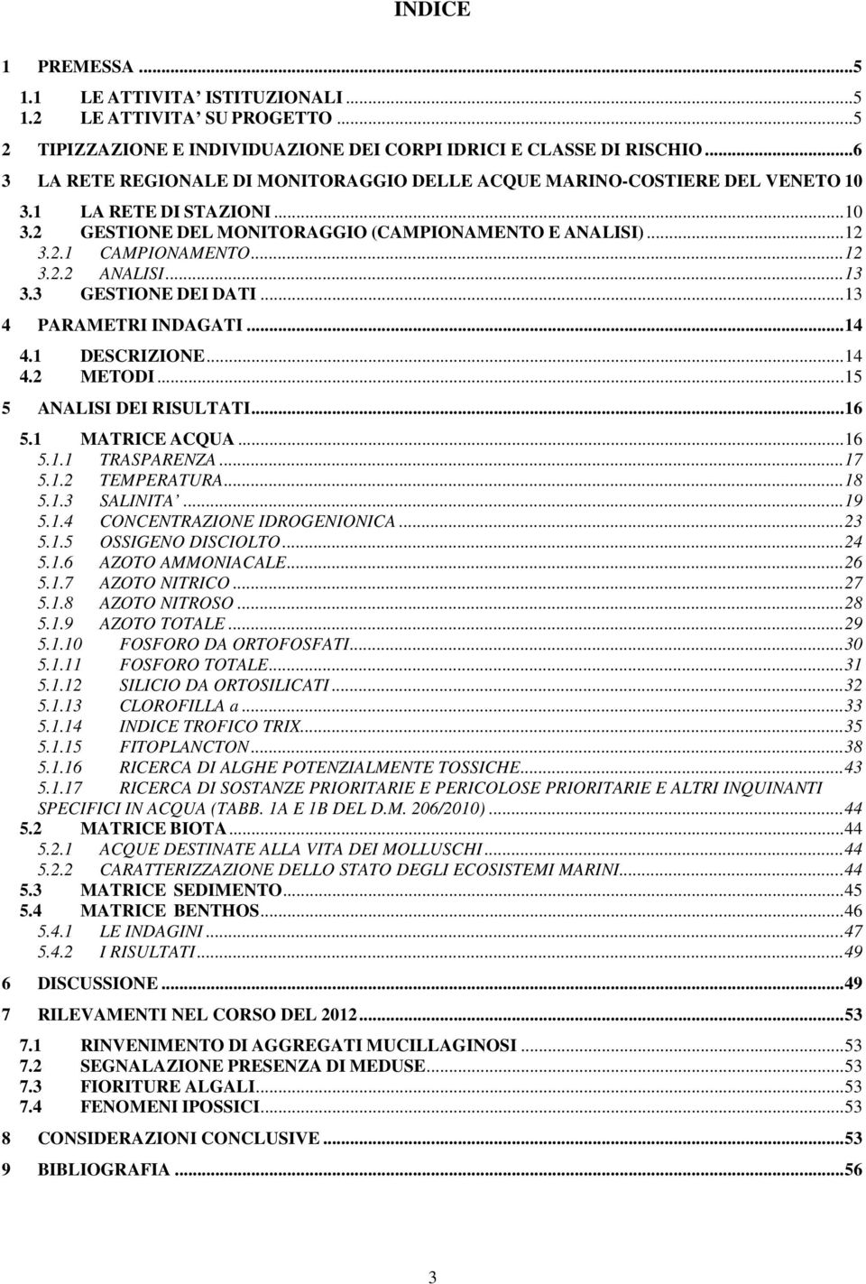 .. 12 3.2.2 ANALISI... 13 3.3 GESTIONE DEI DATI... 13 4 PARAMETRI INDAGATI... 14 4.1 DESCRIZIONE... 14 4.2 METODI... 15 5 ANALISI DEI RISULTATI... 16 5.1 MATRICE ACQUA... 16 5.1.1 TRASPARENZA... 17 5.