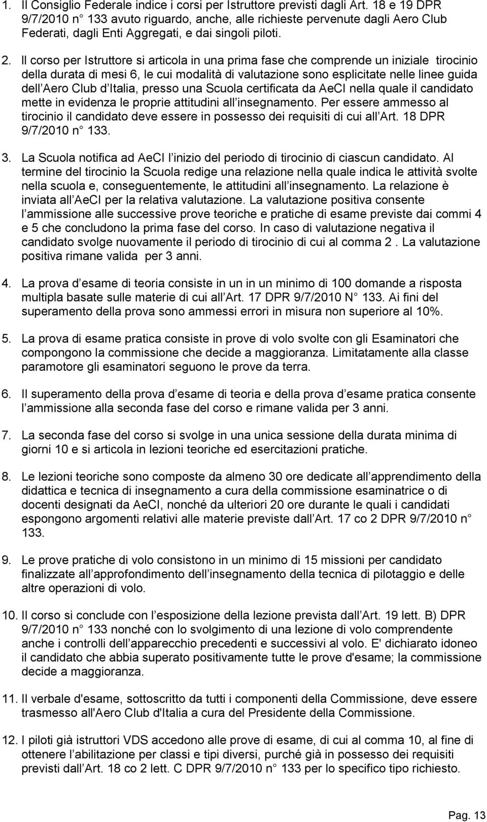 ll corso per Istruttore si articola in una prima fase che comprende un iniziale tirocinio della durata di mesi 6, le cui modalità di valutazione sono esplicitate nelle linee guida dell Aero Club d