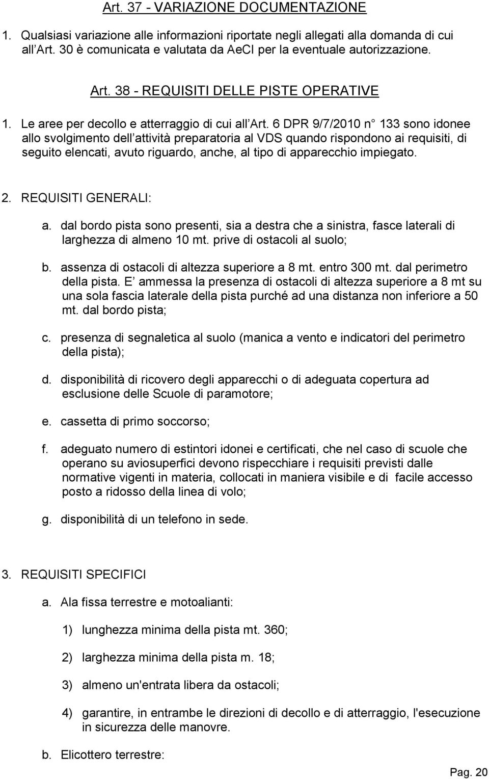 6 DPR 9/7/2010 n 133 sono idonee allo svolgimento dell attività preparatoria al VDS quando rispondono ai requisiti, di seguito elencati, avuto riguardo, anche, al tipo di apparecchio impiegato. 2.