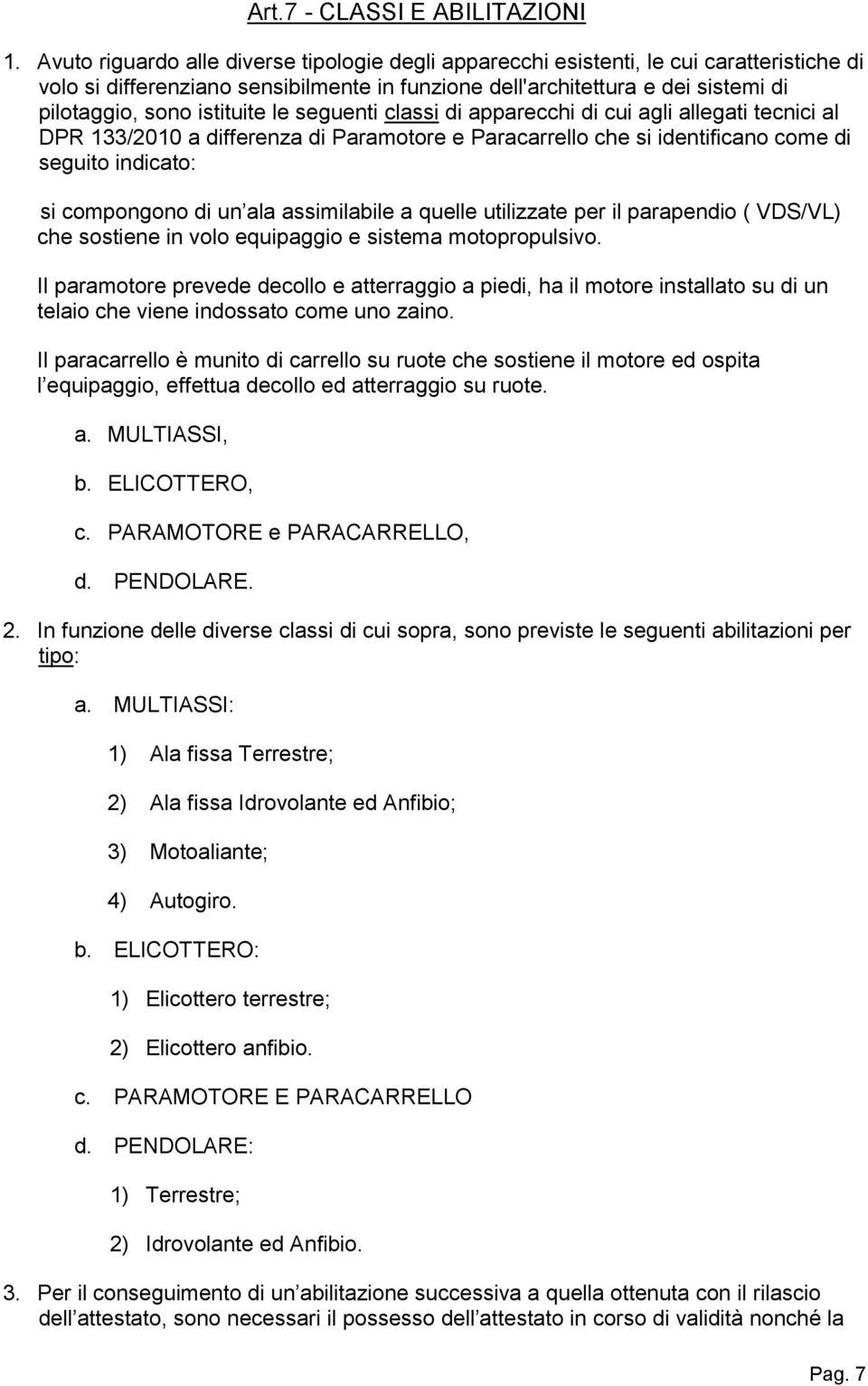 istituite le seguenti classi di apparecchi di cui agli allegati tecnici al DPR 133/2010 a differenza di Paramotore e Paracarrello che si identificano come di seguito indicato: si compongono di un ala