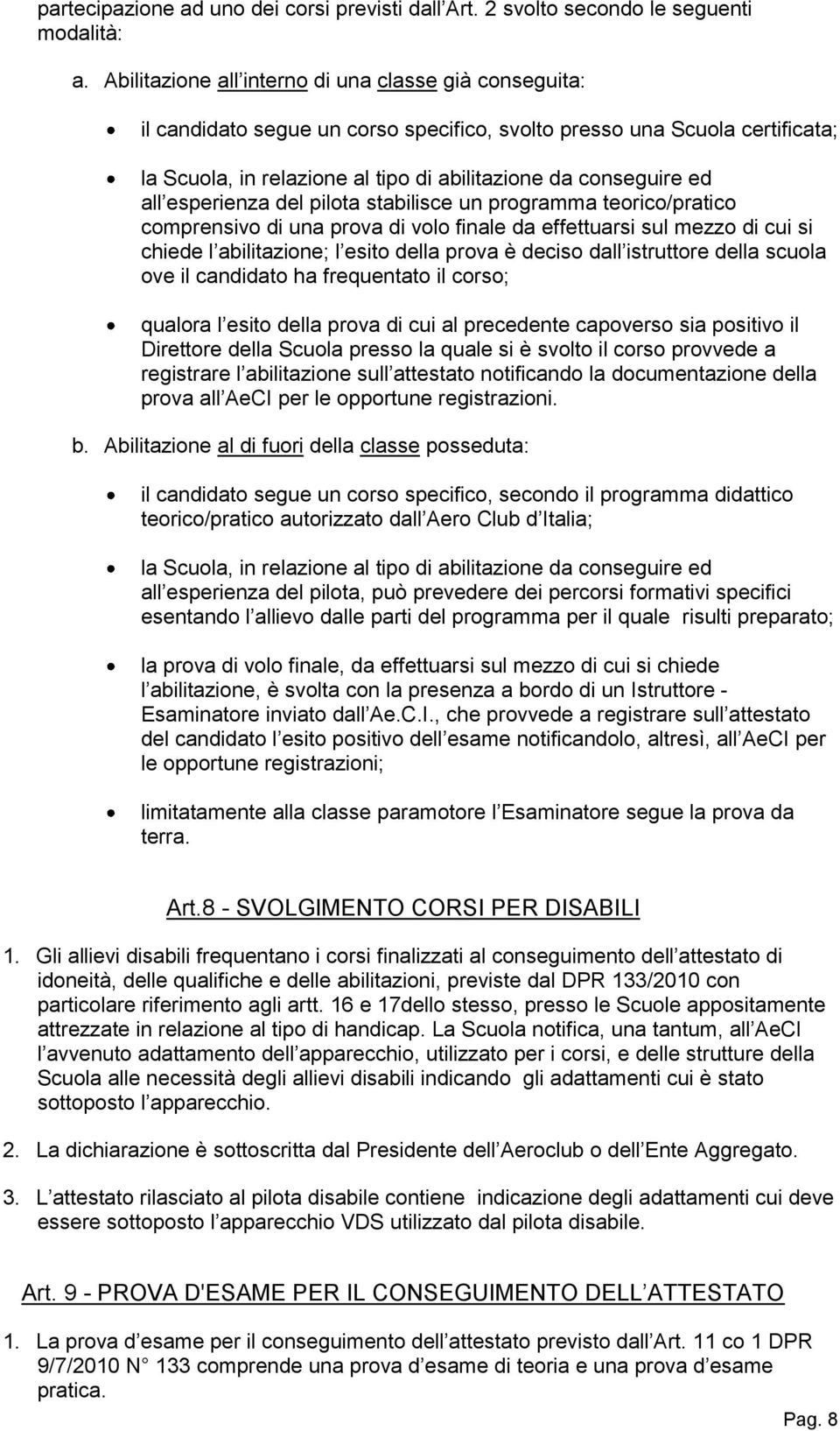 all esperienza del pilota stabilisce un programma teorico/pratico comprensivo di una prova di volo finale da effettuarsi sul mezzo di cui si chiede l abilitazione; l esito della prova è deciso dall