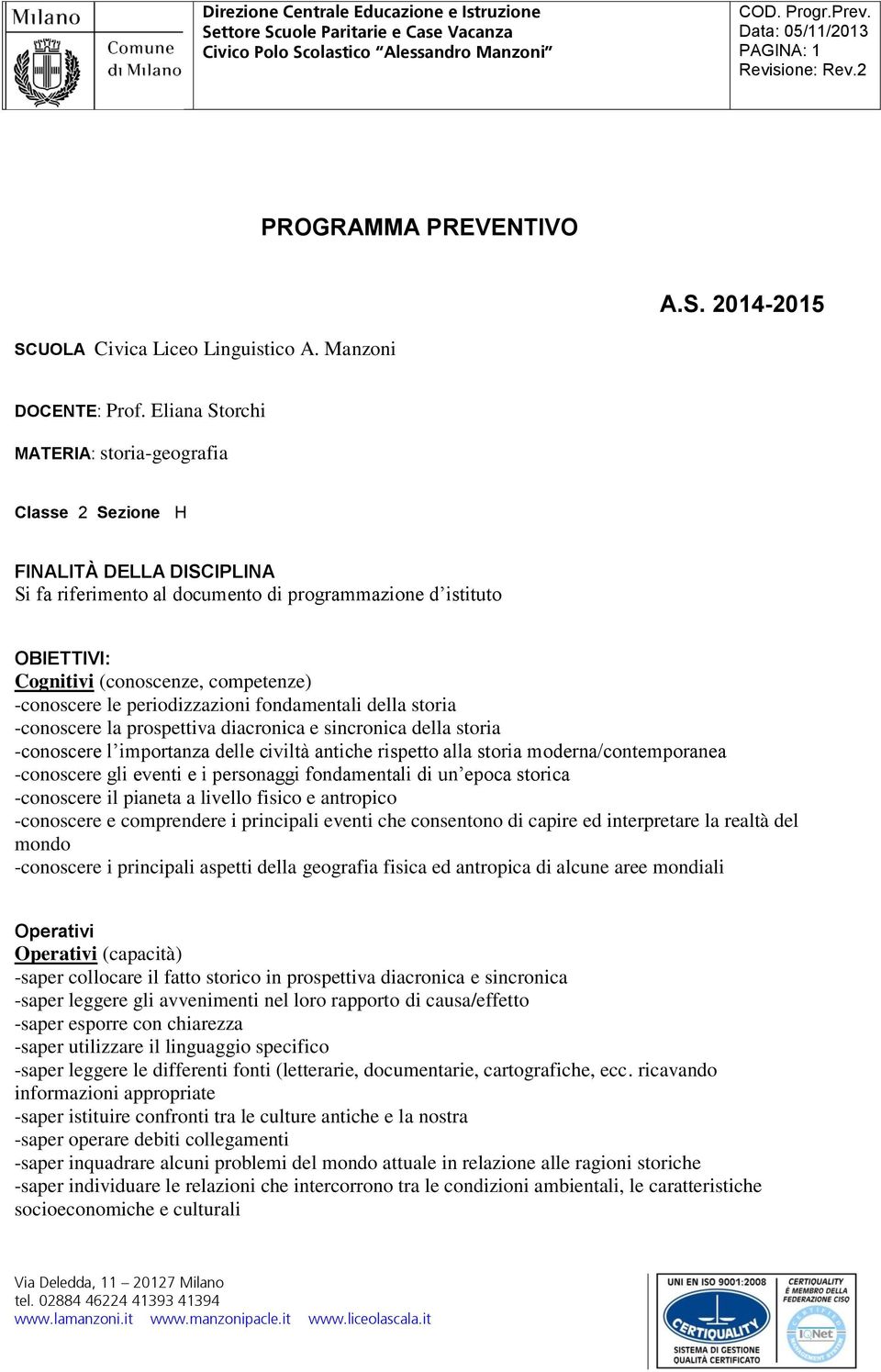 -conoscere le periodizzazioni fondamentali della storia -conoscere la prospettiva diacronica e sincronica della storia -conoscere l importanza delle civiltà antiche rispetto alla storia