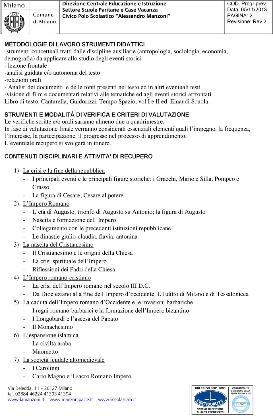 relativi alle tematiche ed agli eventi storici affrontati Libro di testo: Cantarella, Guidorizzi, Tempo Spazio, vol I e II ed.