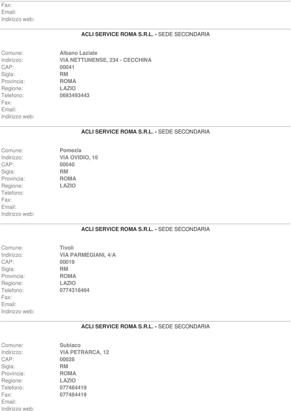 R.L. - SEDE SECONDARIA Tivoli VIA PAEGIANI, 4/A CAP: 00019 0774318464 ACLI SERVICE S.R.L. - SEDE SECONDARIA Subiaco VIA PETRARCA, 12 CAP: 00028 077484419 077484419