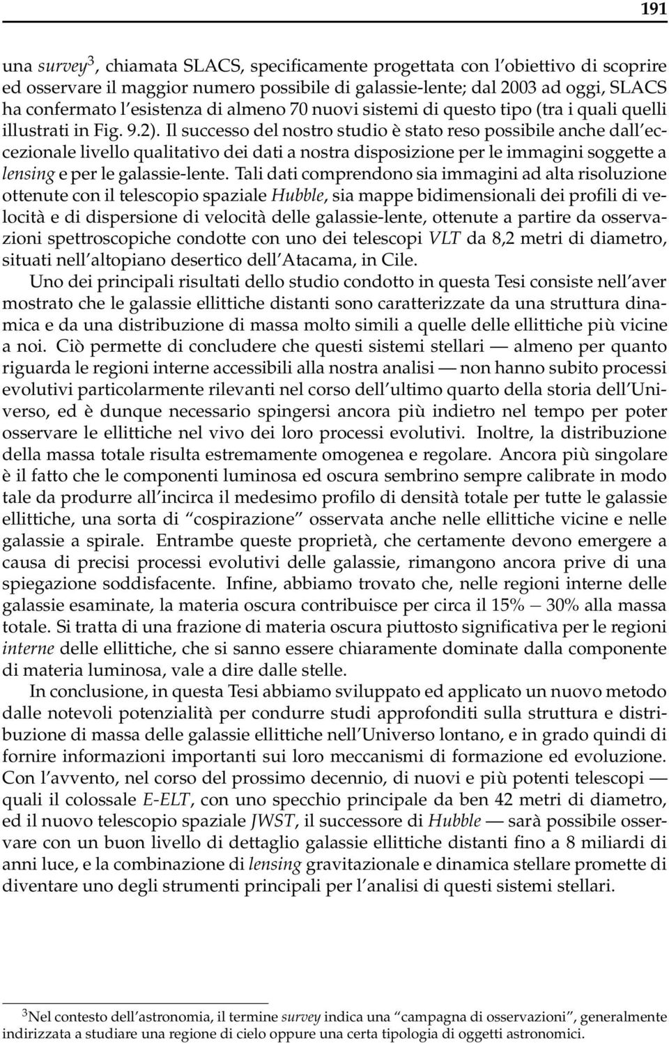 Il successo del nostro studio è stato reso possibile anche dall eccezionale livello qualitativo dei dati a nostra disposizione per le immagini soggette a lensing e per le galassie-lente.