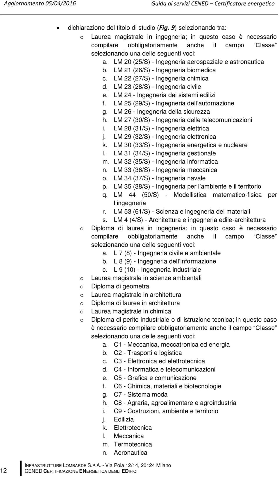 LM 20 (25/S) - Ingegneria aerospaziale e astronautica b. LM 21 (26/S) - Ingegneria biomedica c. LM 22 (27/S) - Ingegneria chimica d. LM 23 (28/S) - Ingegneria civile e.