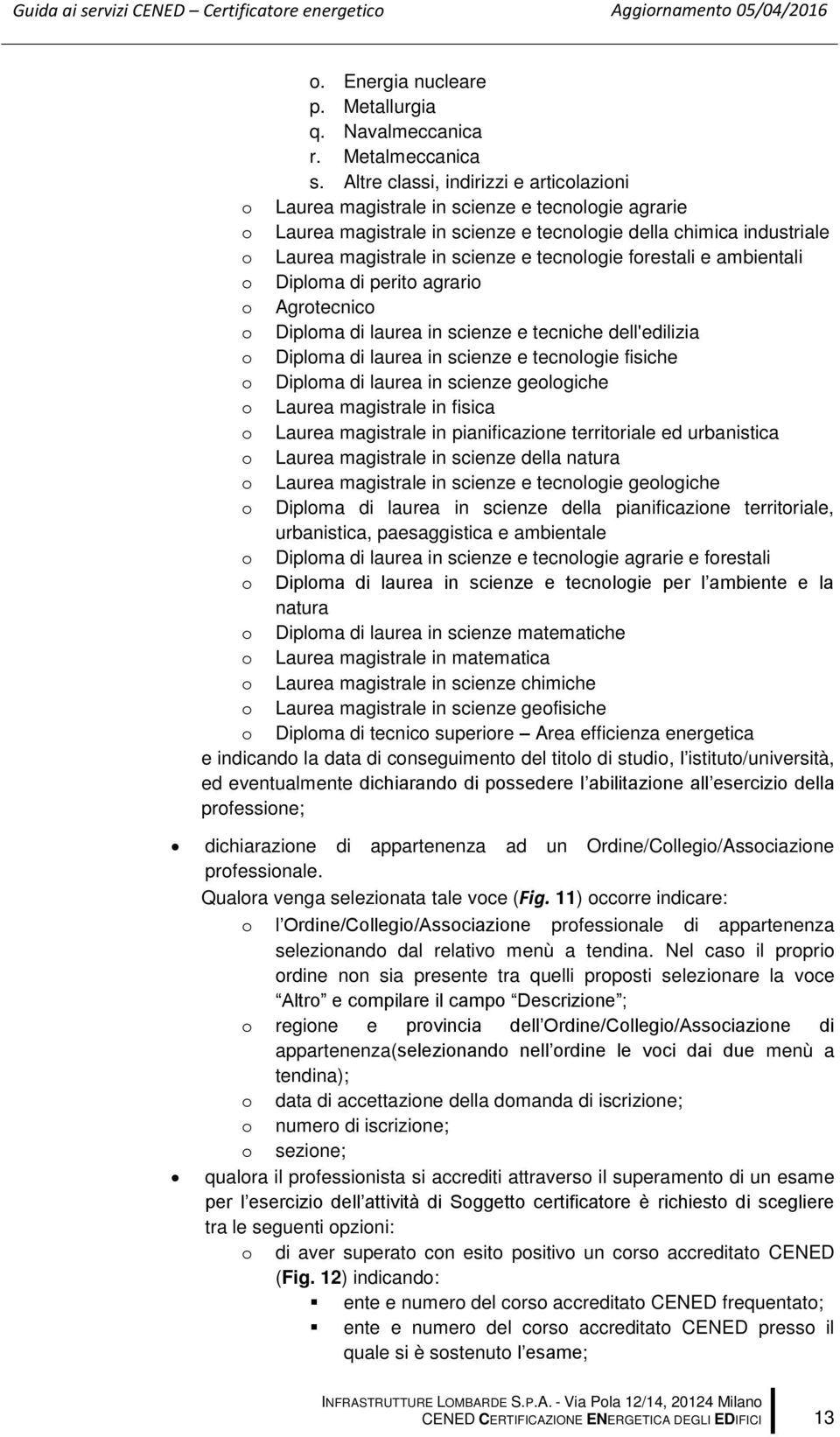 tecnologie forestali e ambientali o Diploma di perito agrario o Agrotecnico o Diploma di laurea in scienze e tecniche dell'edilizia o Diploma di laurea in scienze e tecnologie fisiche o Diploma di