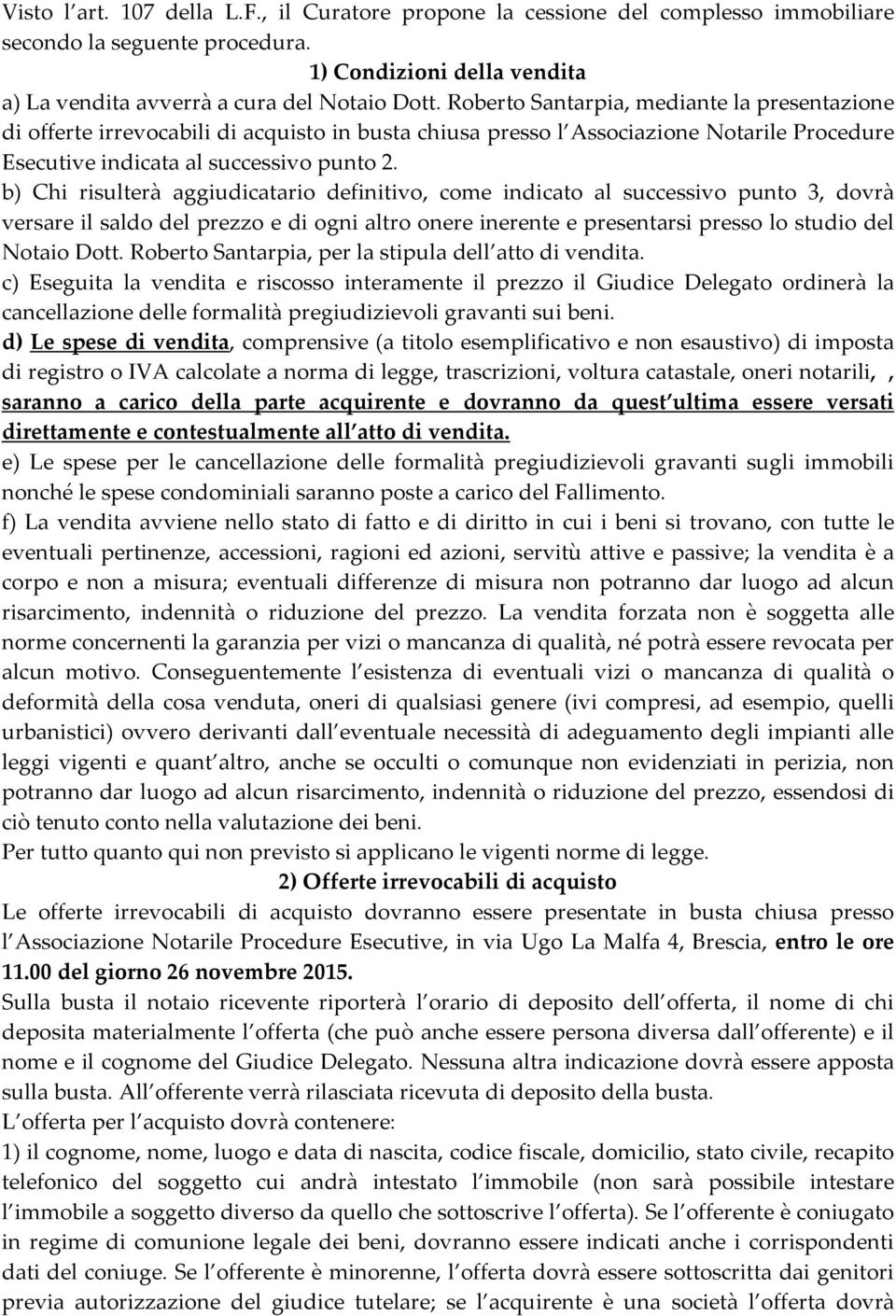 b) Chi risulterà aggiudicatario definitivo, come indicato al successivo punto 3, dovrà versare il saldo del prezzo e di ogni altro onere inerente e presentarsi presso lo studio del Notaio Dott.