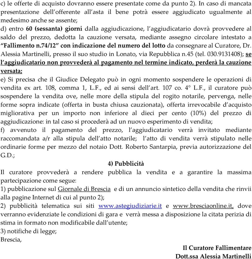 dovrà provvedere al saldo del prezzo, dedotta la cauzione versata, mediante assegno circolare intestato a Fallimento n.74/12 con indicazione del numero del lotto da consegnare al Curatore, Dr.