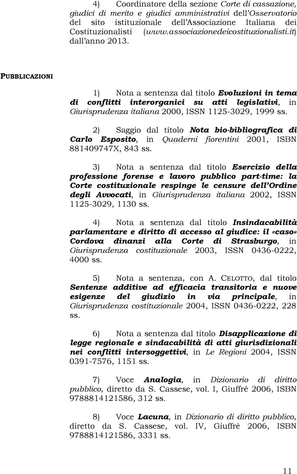 PUBBLICAZIONI 1) Nota a sentenza dal titolo Evoluzioni in tema di conflitti interorganici su atti legislativi, in Giurisprudenza italiana 2000, ISSN 1125-3029, 1999 ss.