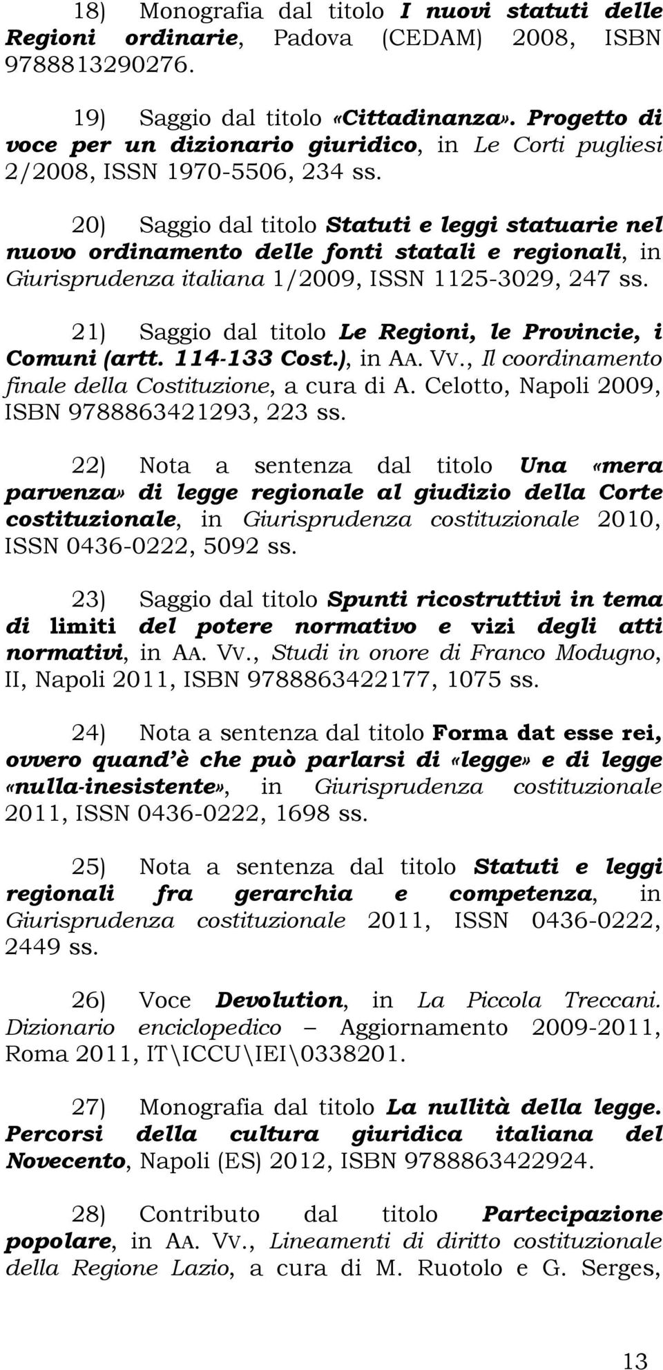 20) Saggio dal titolo Statuti e leggi statuarie nel nuovo ordinamento delle fonti statali e regionali, in Giurisprudenza italiana 1/2009, ISSN 1125-3029, 247 ss.