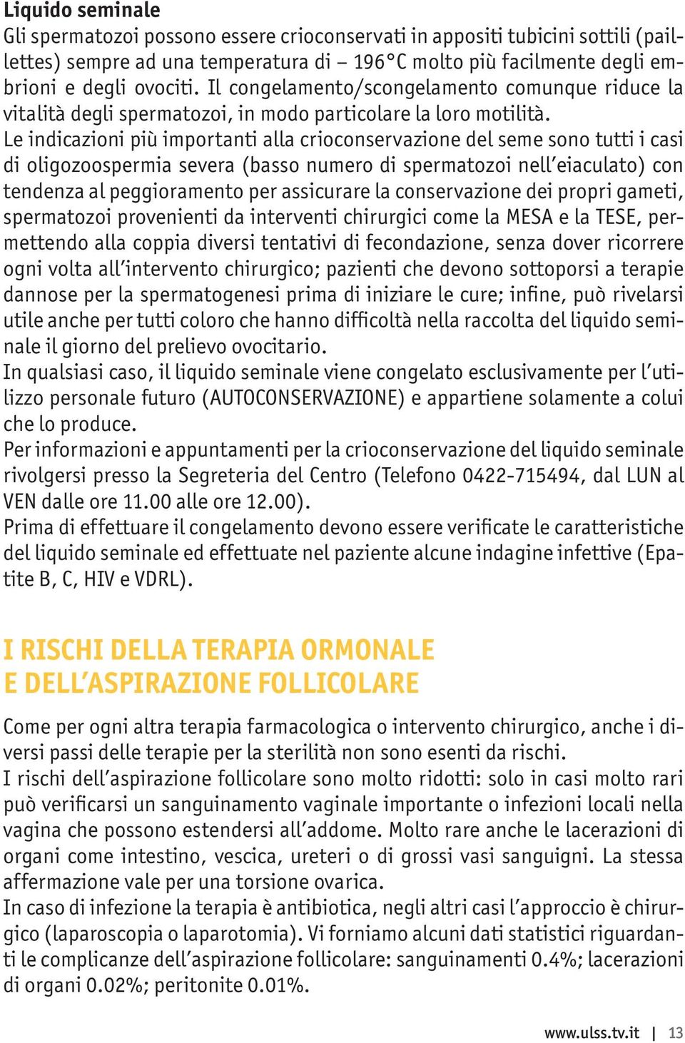 Le indicazioni più importanti alla crioconservazione del seme sono tutti i casi di oligozoospermia severa (basso numero di spermatozoi nell eiaculato) con tendenza al peggioramento per assicurare la