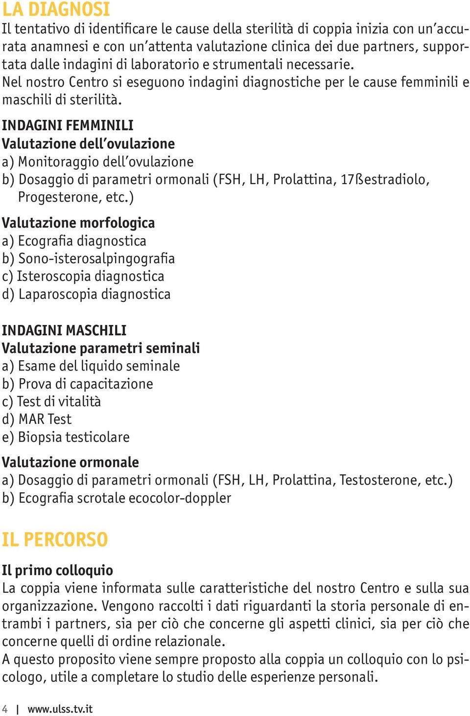 INDAGINI FEMMINILI Valutazione dell ovulazione a) Monitoraggio dell ovulazione b) Dosaggio di parametri ormonali (FSH, LH, Prolattina, 17ßestradiolo, Progesterone, etc.