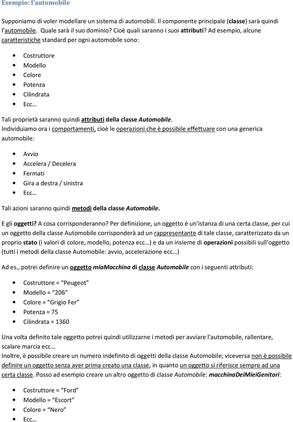 Ad esempio, alcune caratteristiche standard per ogni automobile sono: Costruttore Modello Colore Potenza Cilindrata Ecc Tali proprietà saranno quindi attributi della classe Automobile.