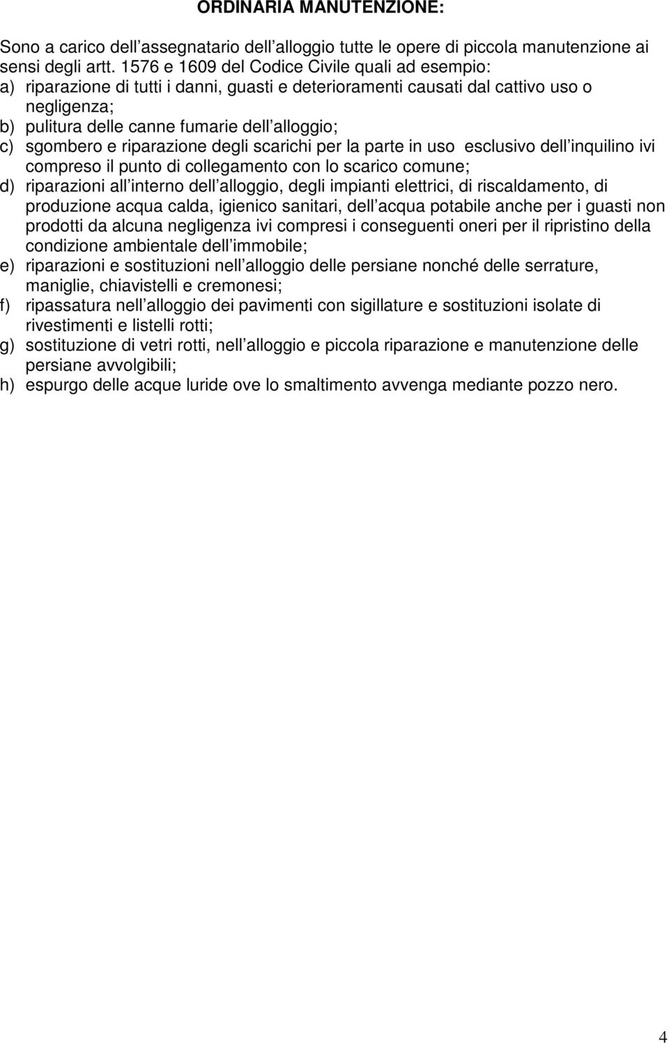 sgombero e riparazione degli scarichi per la parte in uso esclusivo dell inquilino ivi compreso il punto di collegamento con lo scarico comune; d) riparazioni all interno dell alloggio, degli