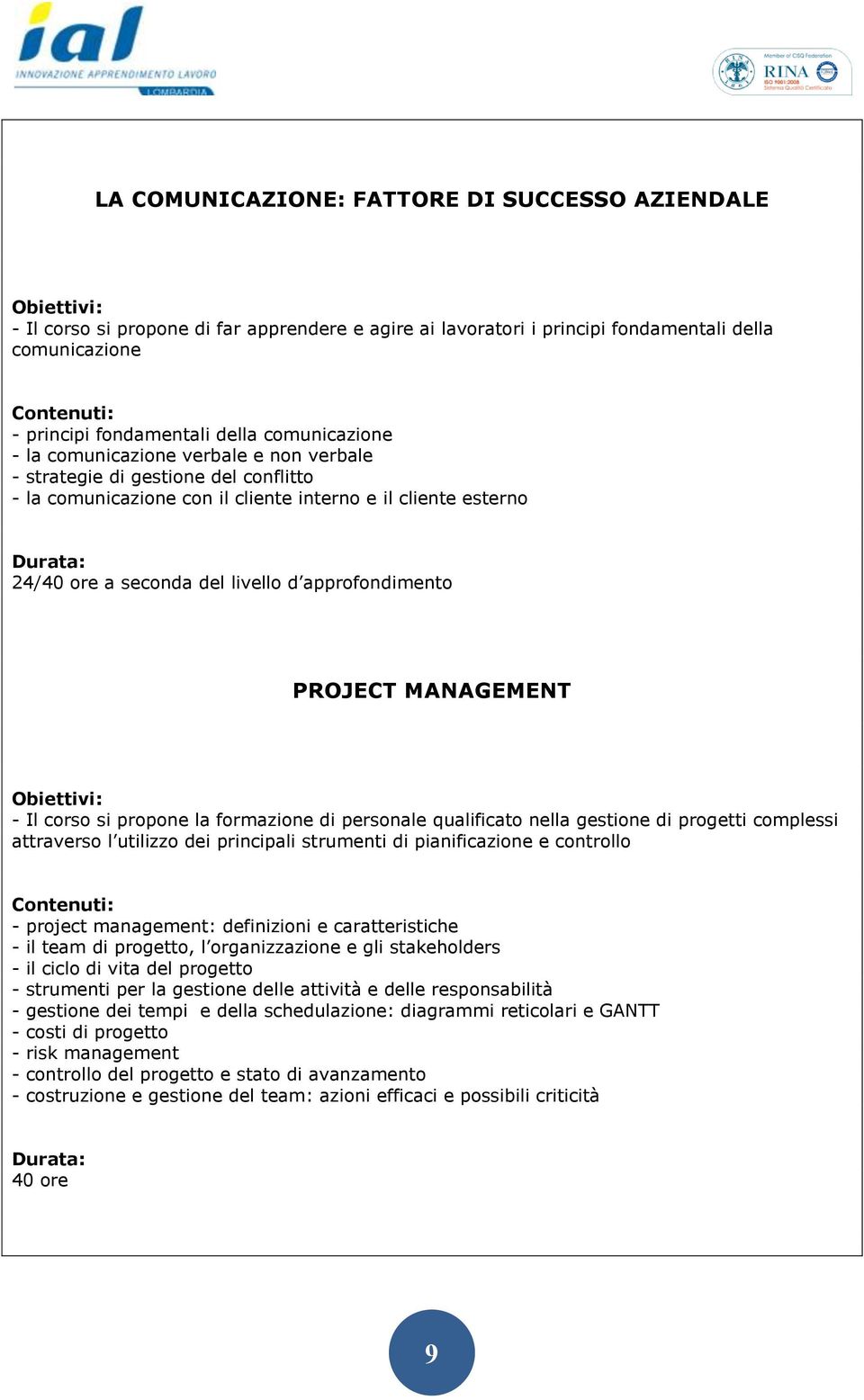MANAGEMENT - Il corso si propone la formazione di personale qualificato nella gestione di progetti complessi attraverso l utilizzo dei principali strumenti di pianificazione e controllo - project