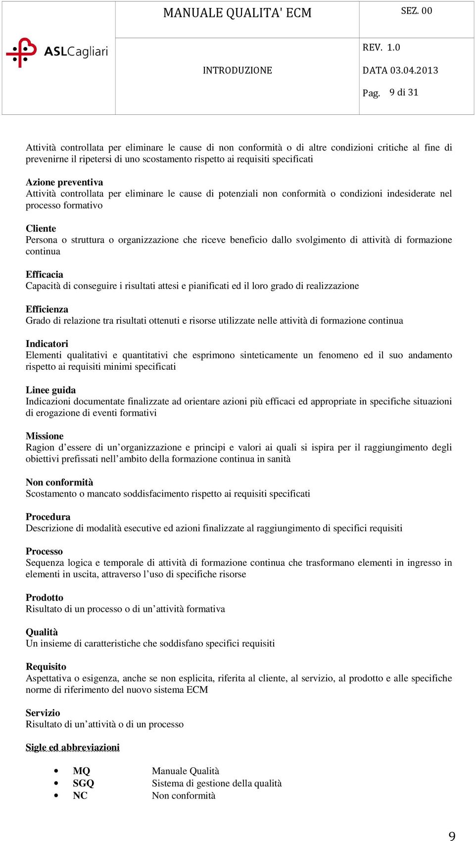 beneficio dallo svolgimento di attività di formazione continua Efficacia Capacità di conseguire i risultati attesi e pianificati ed il loro grado di realizzazione Efficienza Grado di relazione tra