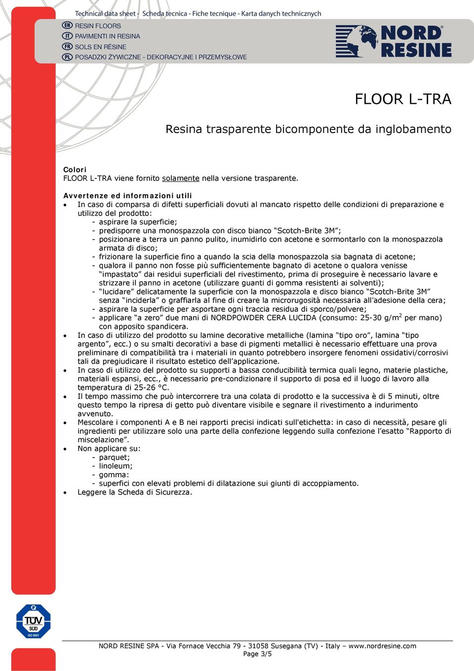 predisporre una monospazzola con disco bianco Scotch-Brite 3M ; - posizionare a terra un panno pulito, inumidirlo con acetone e sormontarlo con la monospazzola armata di disco; - frizionare la