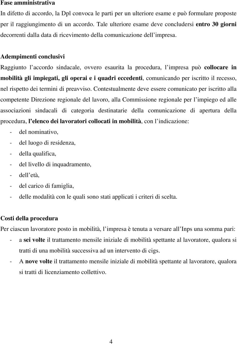 Adempimenti conclusivi Raggiunto l accordo sindacale, ovvero esaurita la procedura, l impresa può collocare in mobilità gli impiegati, gli operai e i quadri eccedenti, comunicando per iscritto il