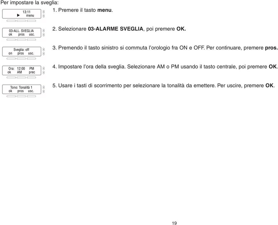 Per continuare, premere pros. Ora: 12:00 PM ok AM prec Tono: Tonalità 1 4. Impostare l ora della sveglia.