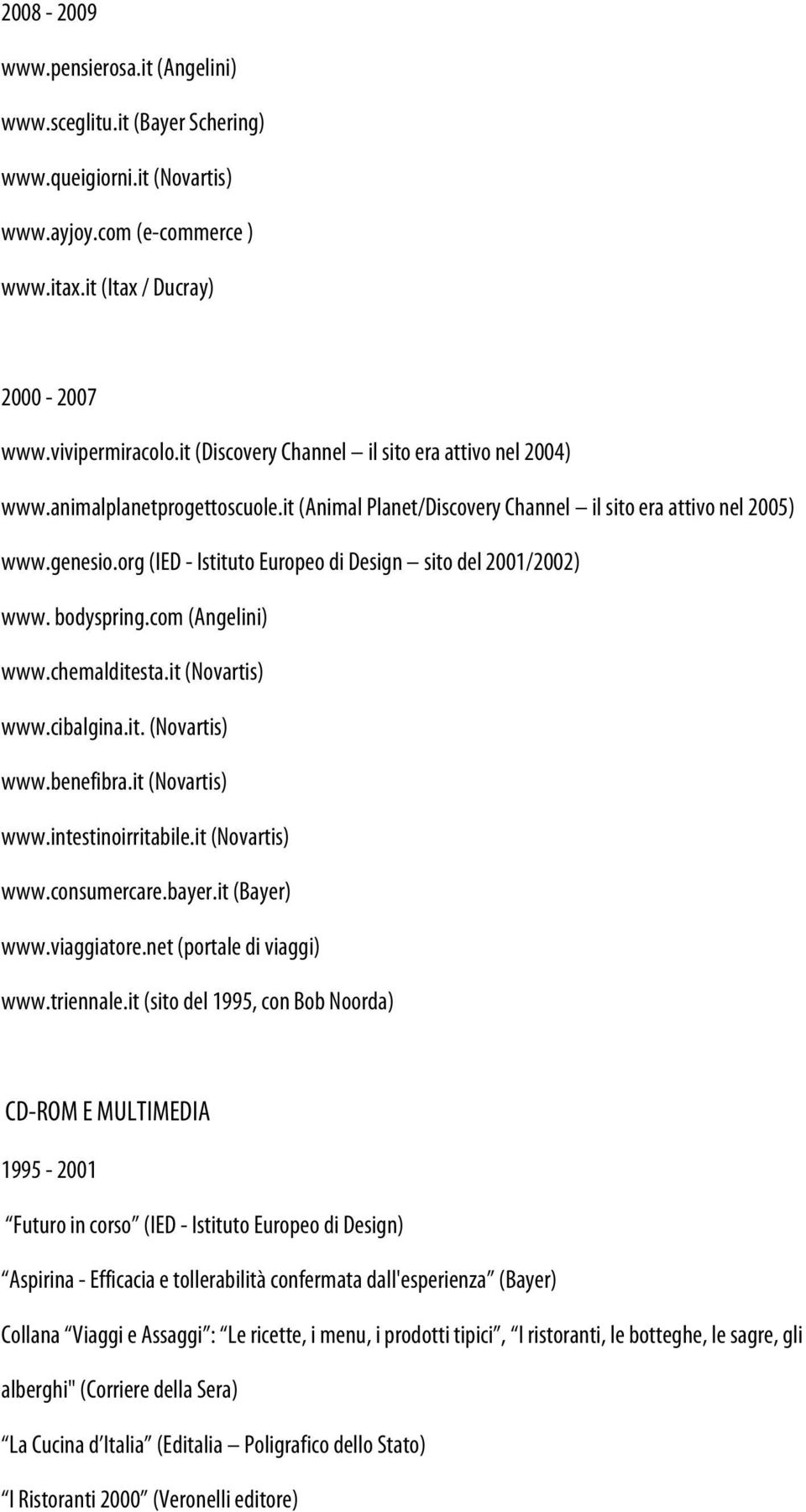 org (IED - Istituto Europeo di Design sito del 2001/2002) www. bodyspring.com (Angelini) www.chemalditesta.it (Novartis) www.cibalgina.it. (Novartis) www.benefibra.it (Novartis) www.intestinoirritabile.