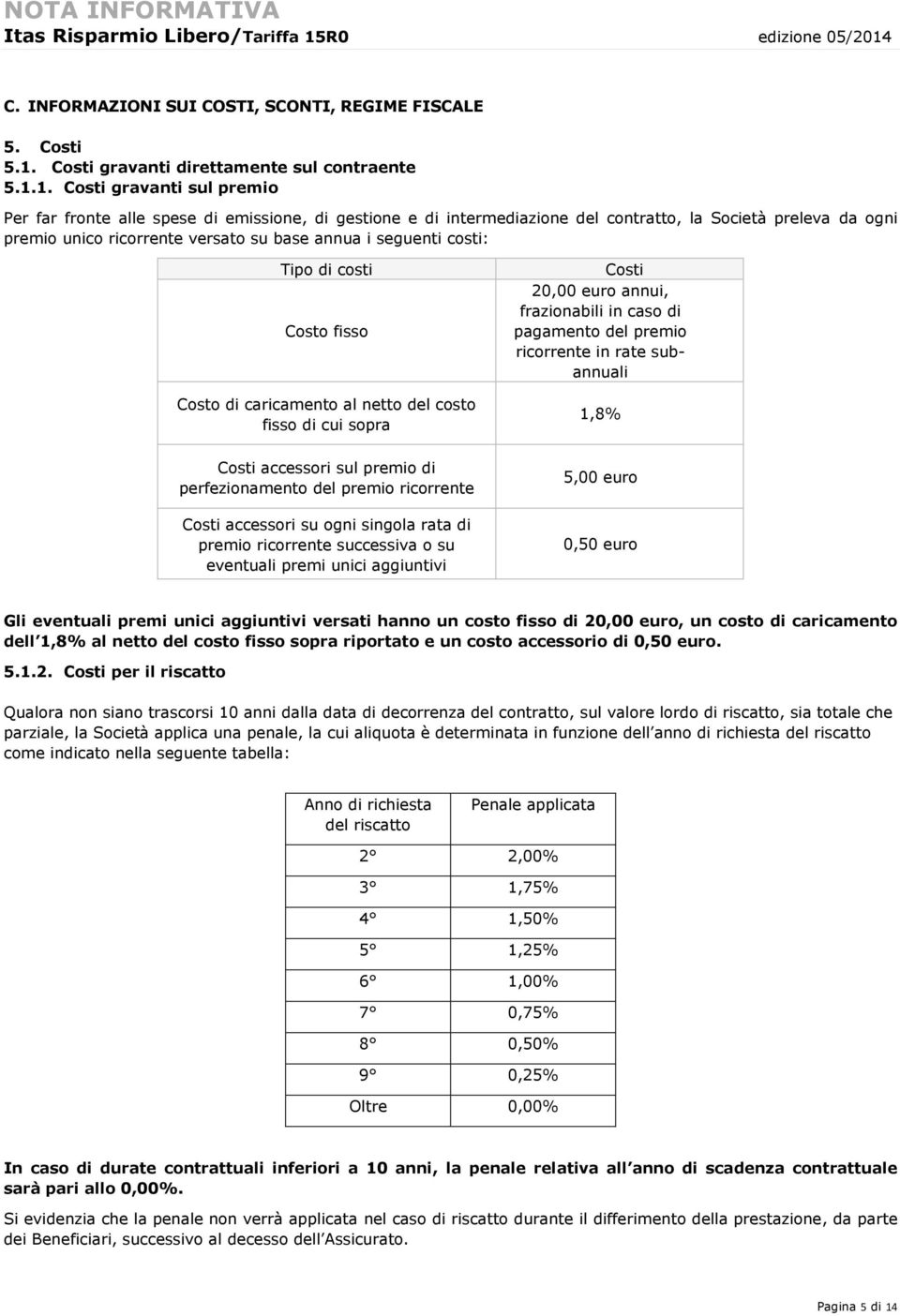 1. Costi gravanti sul premio Per far fronte alle spese di emissione, di gestione e di intermediazione del contratto, la Società preleva da ogni premio unico ricorrente versato su base annua i