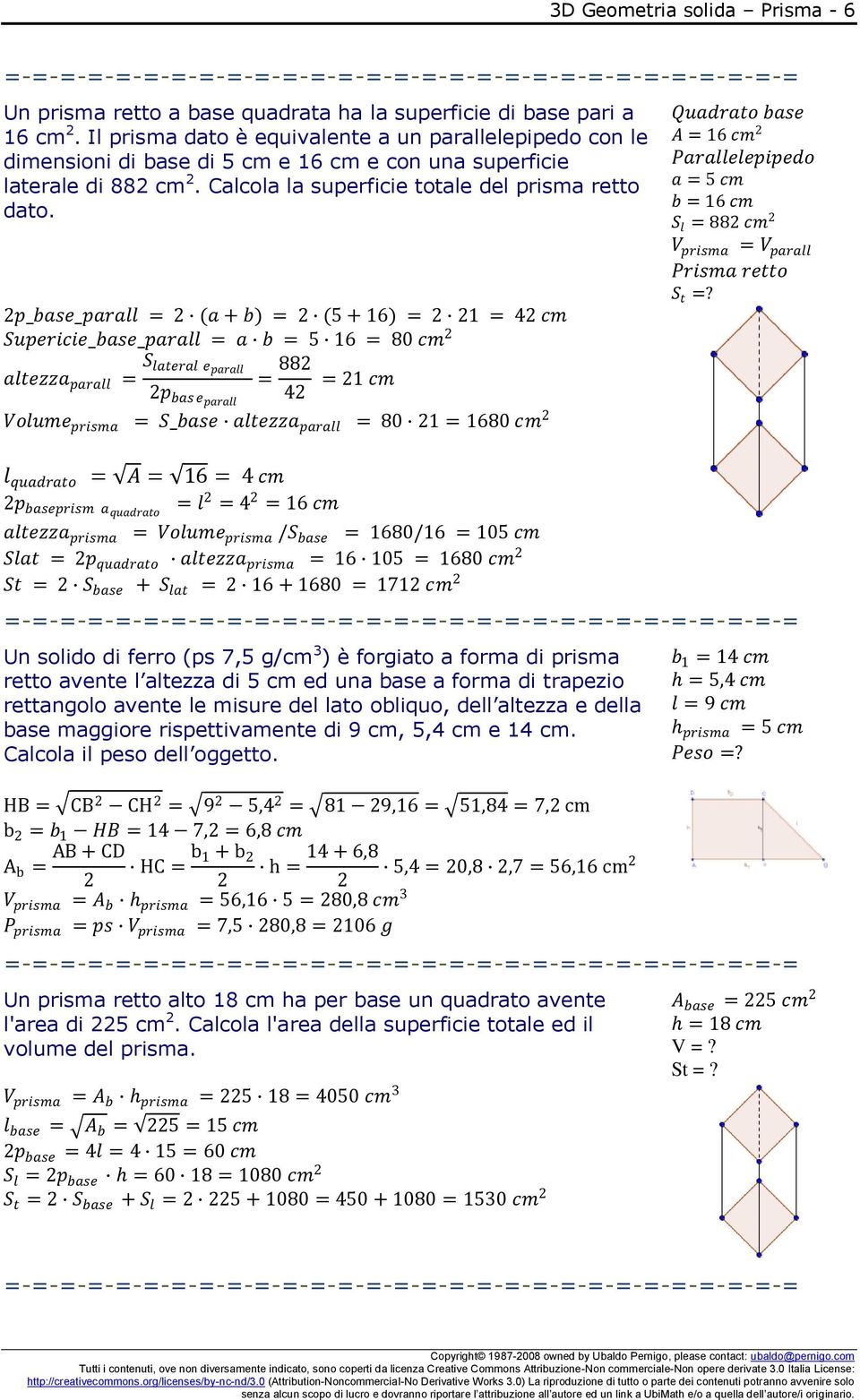 p_base_parall = (a + b) = ( + 16) = 1 = 4 cm Supericie_base_parall = a b = 16 = 80 cm altezza parall = S lateral e parall = 88 = 1 cm p bas eparall 4 Volume prisma = S_base altezza parall = 80 1 =