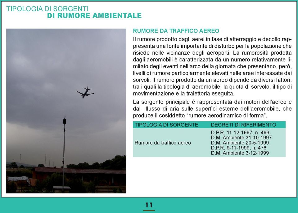 La rumorosità prodotta dagli aeromobili è caratterizzata da un numero relativamente limitato degli eventi nell arco della giornata che presentano, però, livelli di rumore particolarmente elevati