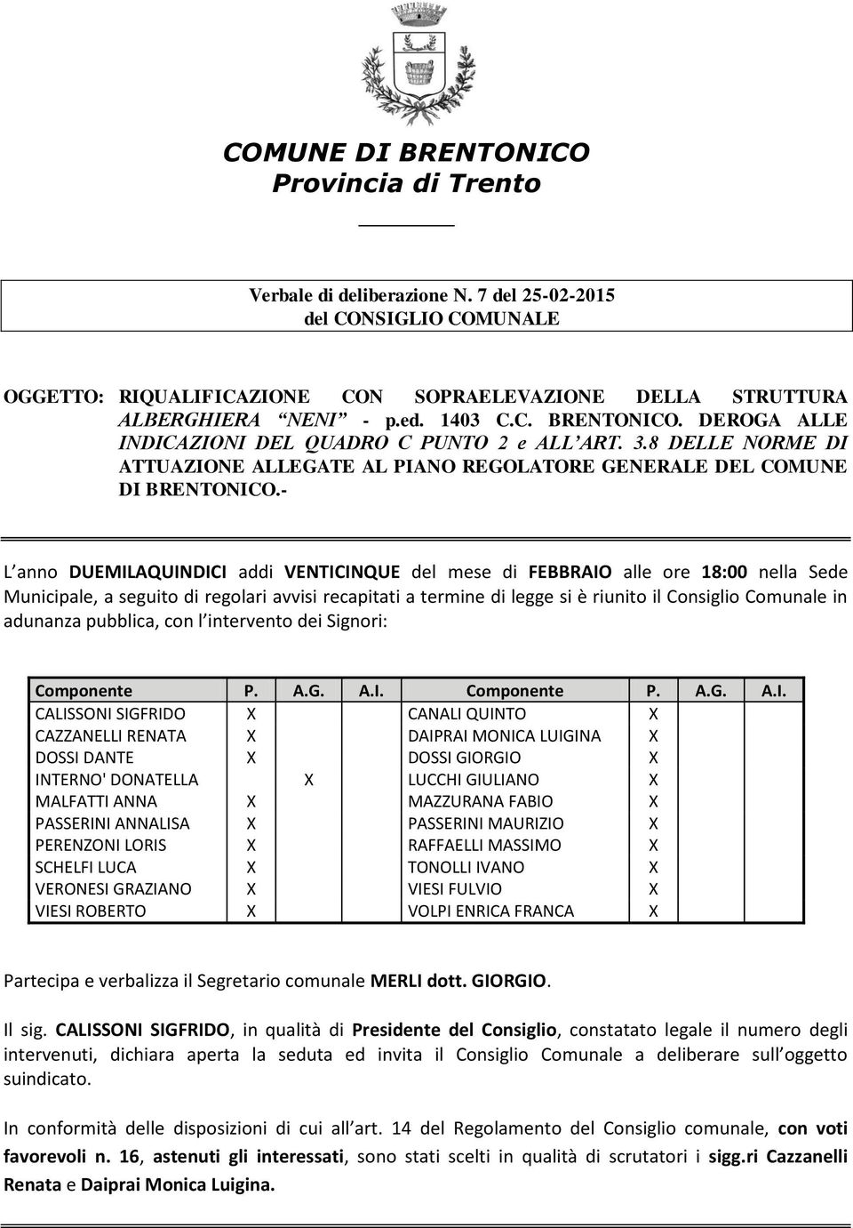 - L anno DUEMILAQUINDICI addi VENTICINQUE del mese di FEBBRAIO alle ore 18:00 nella Sede Municipale, a seguito di regolari avvisi recapitati a termine di legge si è riunito il Consiglio Comunale in