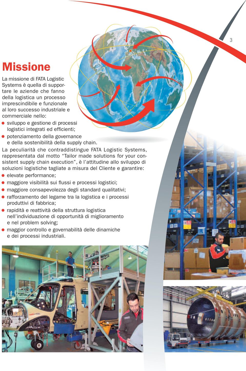 La peculiarità che contraddistingue FATA Logistic Systems, rappresentata dal motto Tailor made solutions for your consistent supply chain execution, è l attitudine allo sviluppo di soluzioni