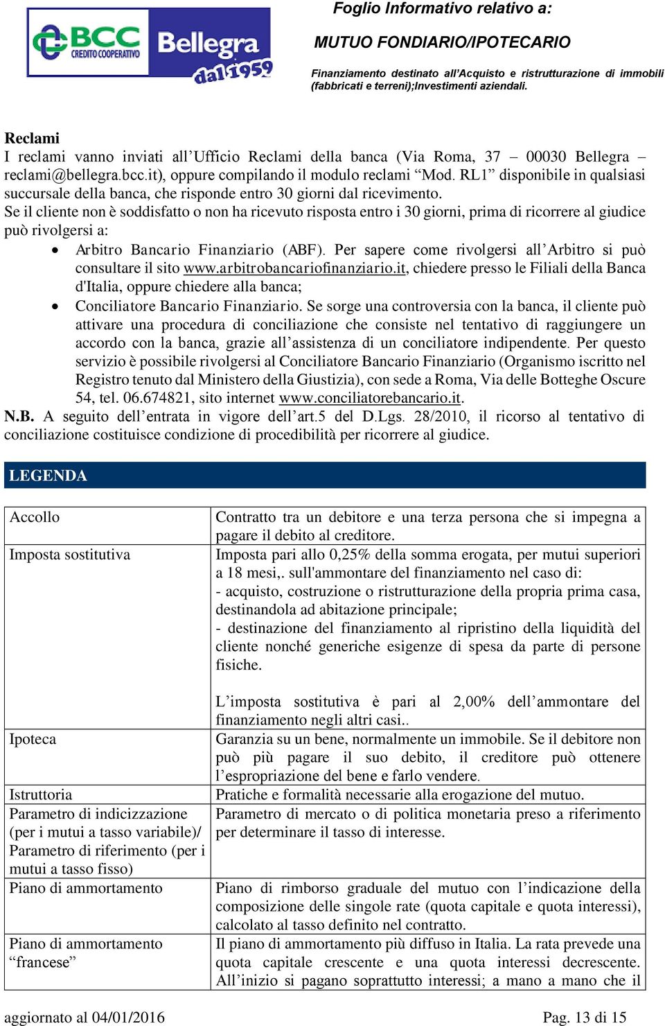 Se il cliente non è soddisfatto o non ha ricevuto risposta entro i 30 giorni, prima di ricorrere al giudice può rivolgersi a: Arbitro Bancario Finanziario (ABF).