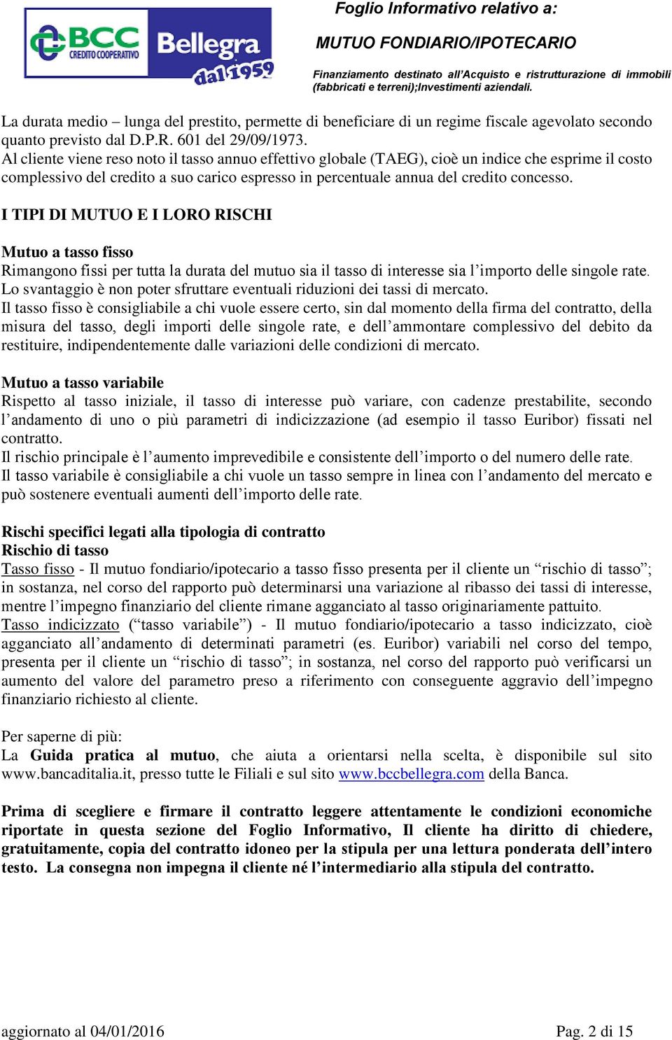 I TIPI DI MUTUO E I LORO RISCHI Mutuo a tasso fisso Rimangono fissi per tutta la durata del mutuo sia il tasso di interesse sia l importo delle singole rate.